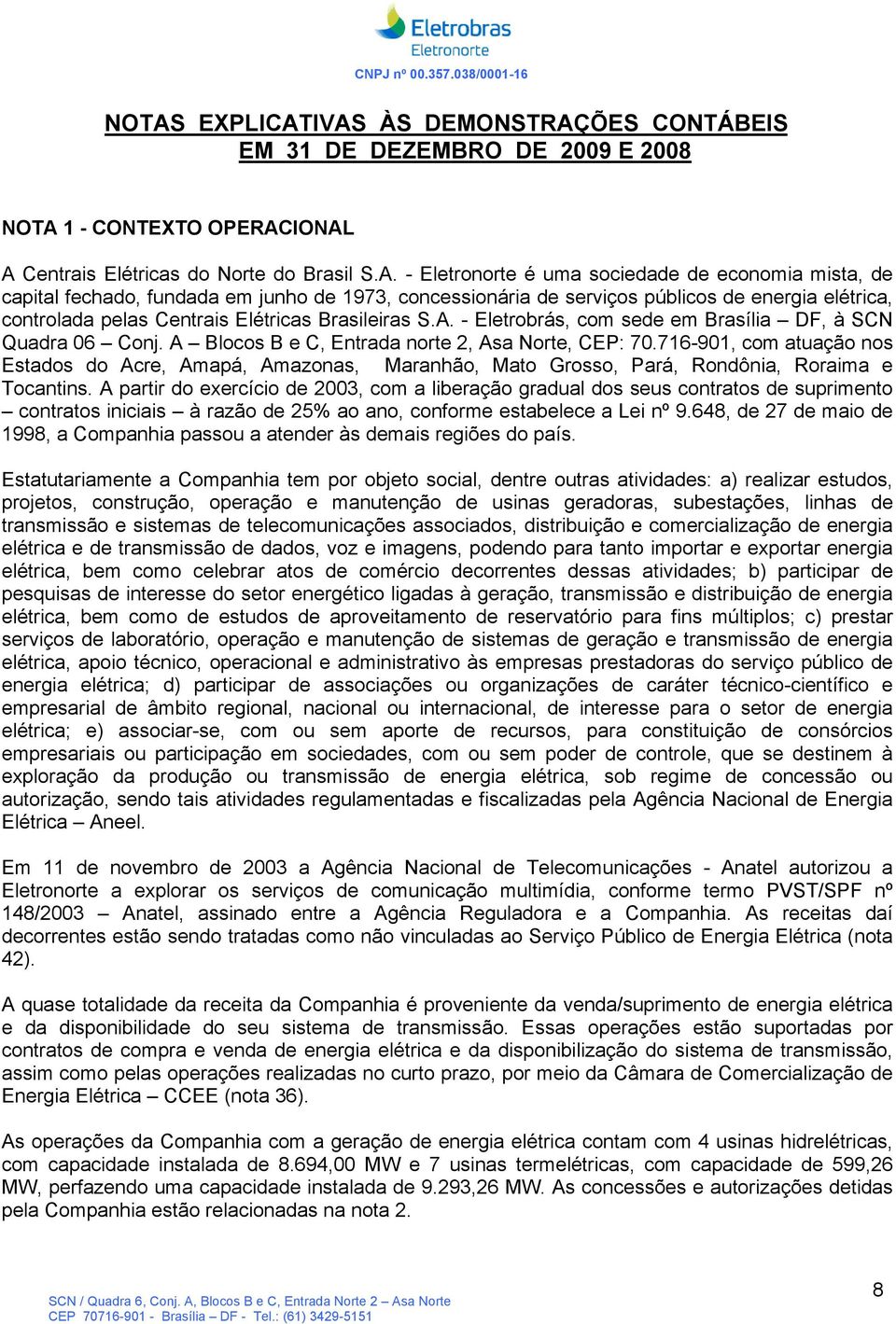 - Eletrobrás, com sede em Brasília DF, à SCN Quadra 06 Conj. A Blocos B e C, Entrada norte 2, Asa Norte, CEP: 70.