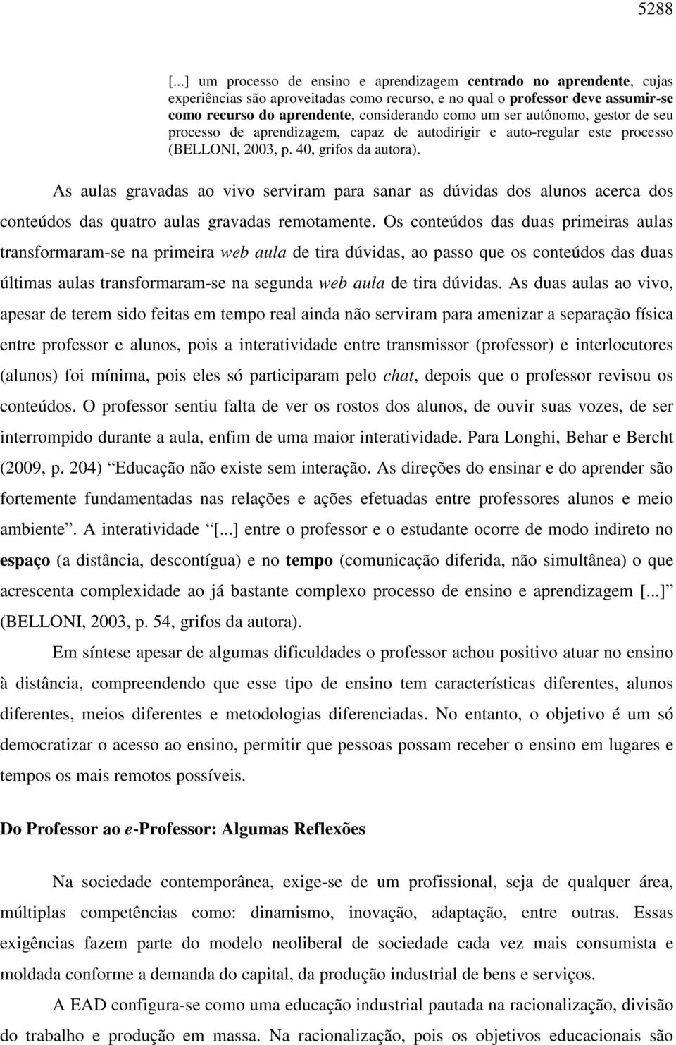 um ser autônomo, gestor de seu processo de aprendizagem, capaz de autodirigir e auto-regular este processo (BELLONI, 2003, p. 40, grifos da autora).