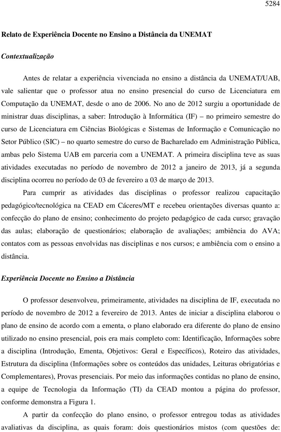 No ano de 2012 surgiu a oportunidade de ministrar duas disciplinas, a saber: Introdução à Informática (IF) no primeiro semestre do curso de Licenciatura em Ciências Biológicas e Sistemas de