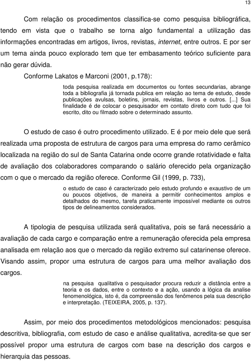 178): toda pesquisa realizada em documentos ou fontes secundarias, abrange toda a bibliografia já tornada publica em relação ao tema de estudo, desde publicações avulsas, boletins, jornais, revistas,