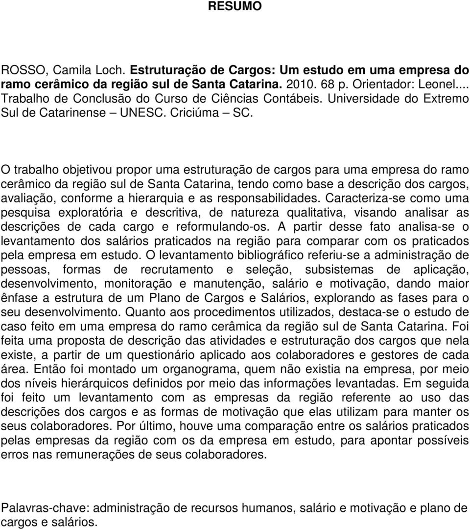 O trabalho objetivou propor uma estruturação de cargos para uma empresa do ramo cerâmico da região sul de Santa Catarina, tendo como base a descrição dos cargos, avaliação, conforme a hierarquia e as