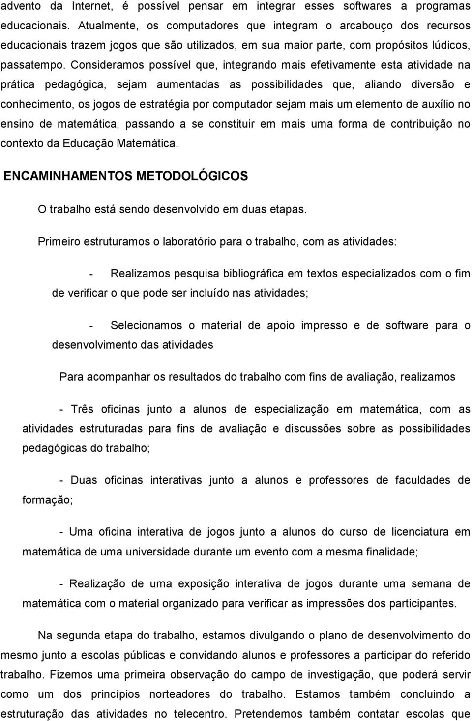 Consideramos possível que, integrando mais efetivamente esta atividade na prática pedagógica, sejam aumentadas as possibilidades que, aliando diversão e conhecimento, os jogos de estratégia por