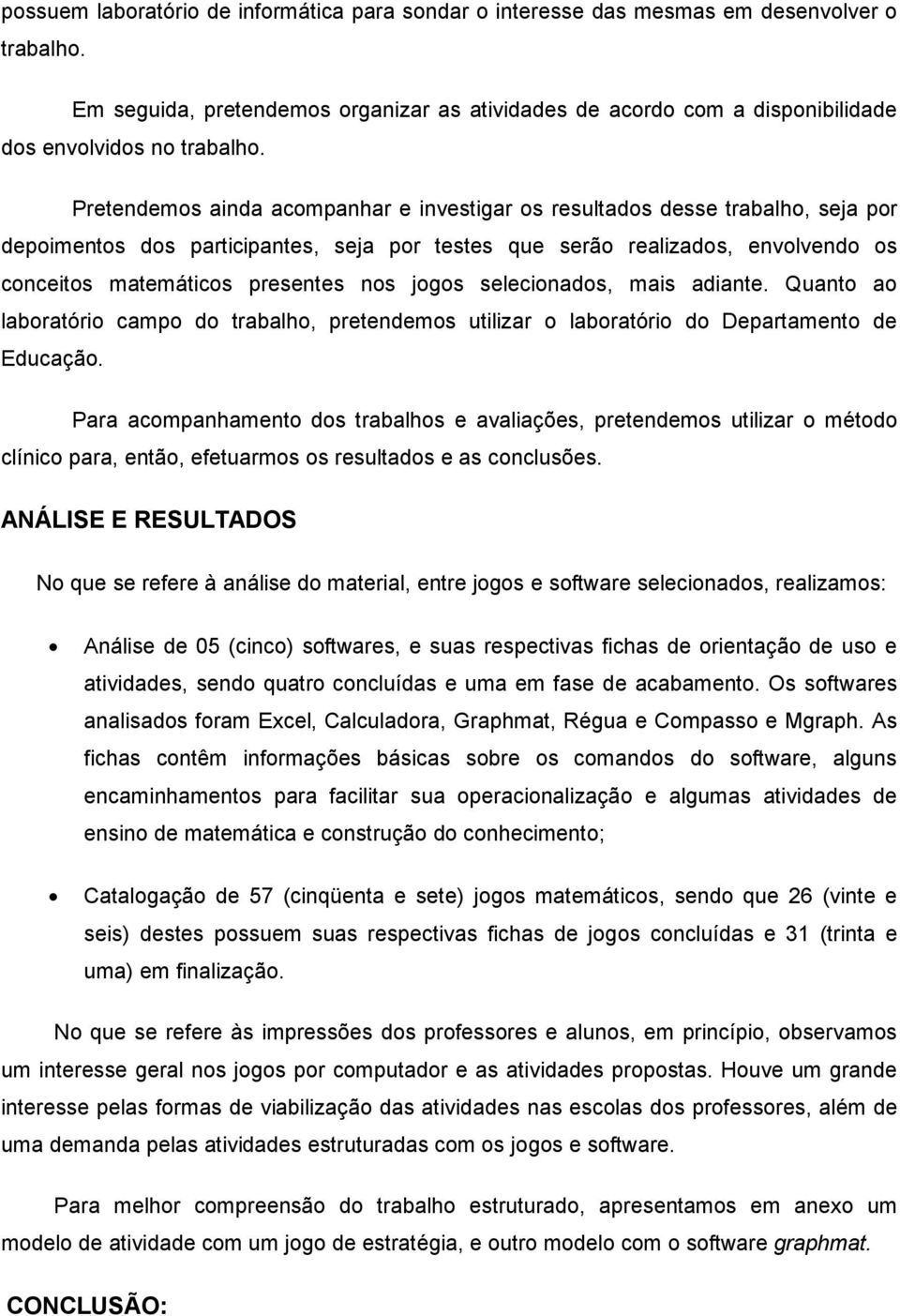 Pretendemos ainda acompanhar e investigar os resultados desse trabalho, seja por depoimentos dos participantes, seja por testes que serão realizados, envolvendo os conceitos matemáticos presentes nos