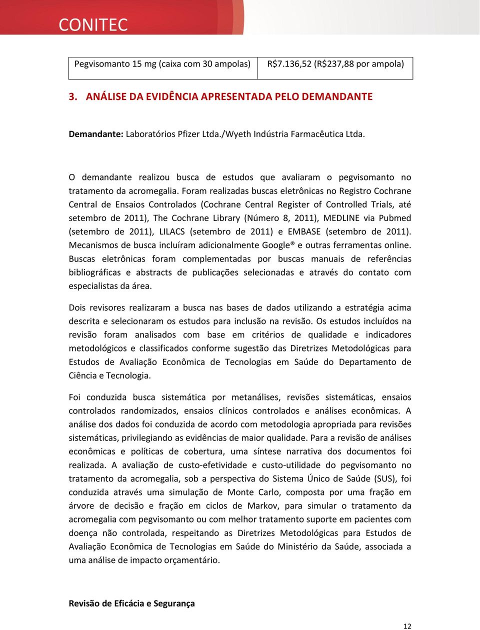 Foram realizadas buscas eletrônicas no Registro Cochrane Central de Ensaios Controlados (Cochrane Central Register of Controlled Trials, até setembro de 2011), The Cochrane Library (Número 8, 2011),