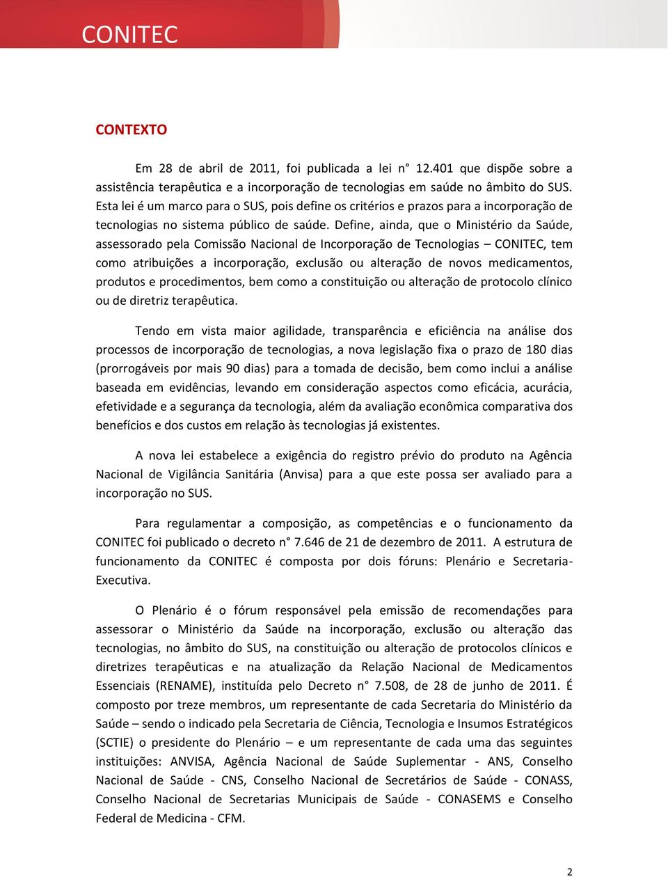 Define, ainda, que o Ministério da Saúde, assessorado pela Comissão Nacional de Incorporação de Tecnologias CONITEC, tem como atribuições a incorporação, exclusão ou alteração de novos medicamentos,