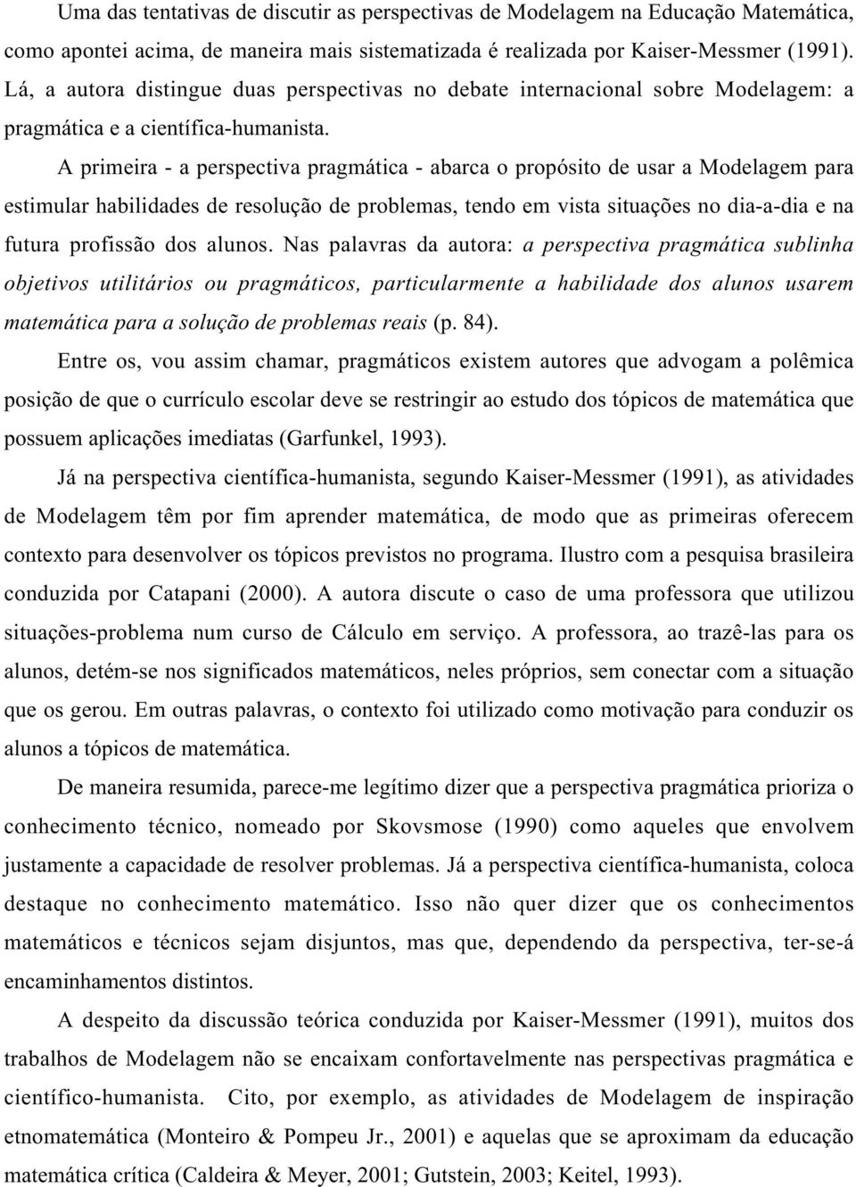 A primeira - a perspectiva pragmática - abarca o propósito de usar a Modelagem para estimular habilidades de resolução de problemas, tendo em vista situações no dia-a-dia e na futura profissão dos