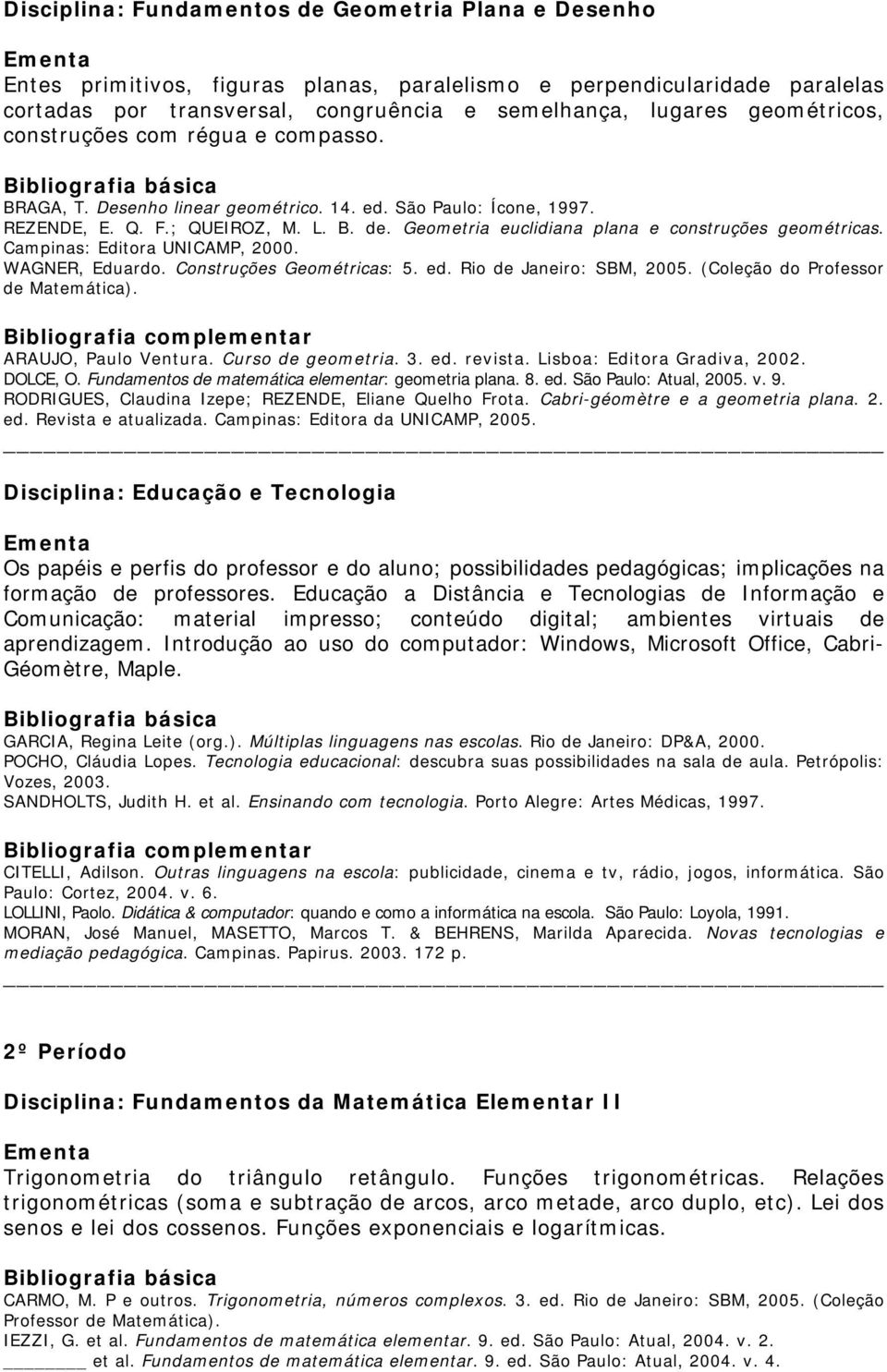 Geometria euclidiana plana e construções geométricas. Campinas: Editora UNICAMP, 2000. WAGNER, Eduardo. Construções Geométricas: 5. ed. Rio de Janeiro: SBM, 2005. (Coleção do Professor de Matemática).