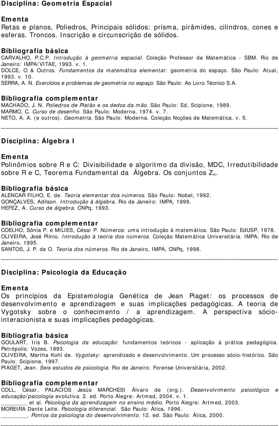 Exercícios e problemas de geometria no espaço. São Paulo: Ao Livro Técnico S.A. MACHADO, J. N. Poliedros de Platão e os dedos da mão. São Paulo: Ed, Scipione, 1989. MARMO, C. Curso de desenho.