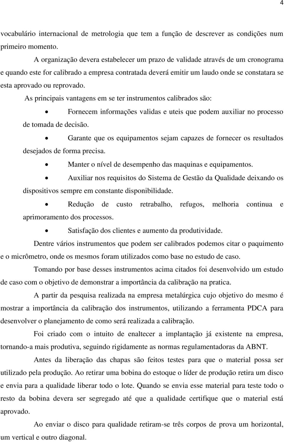 As principais vantagens em se ter instrumentos calibrados são: Fornecem informações validas e uteis que podem auxiliar no processo de tomada de decisão.