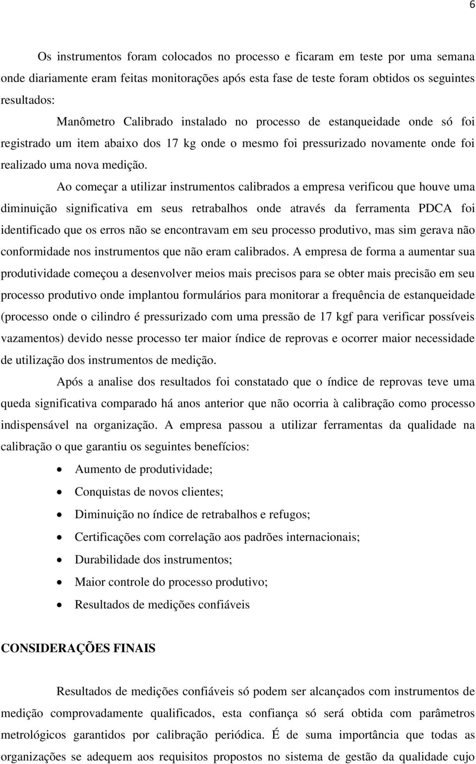 Ao começar a utilizar instrumentos calibrados a empresa verificou que houve uma diminuição significativa em seus retrabalhos onde através da ferramenta PDCA foi identificado que os erros não se