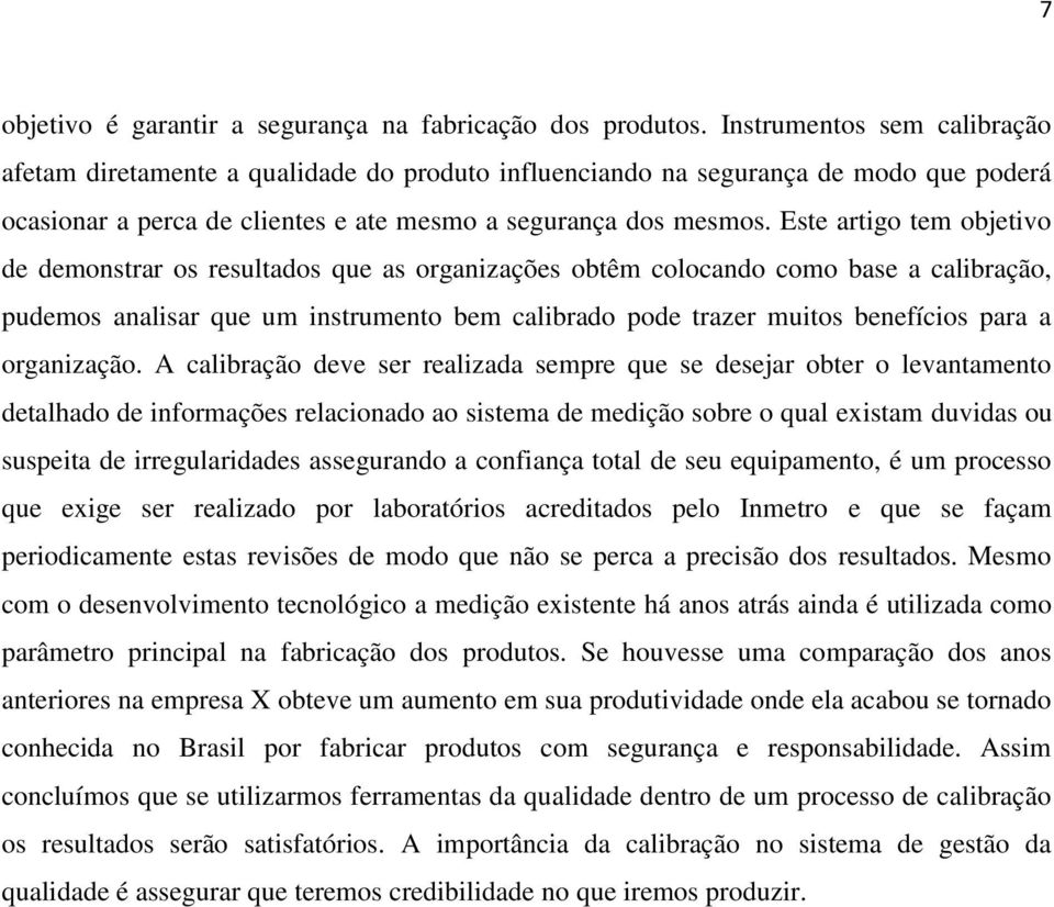 Este artigo tem objetivo de demonstrar os resultados que as organizações obtêm colocando como base a calibração, pudemos analisar que um instrumento bem calibrado pode trazer muitos benefícios para a