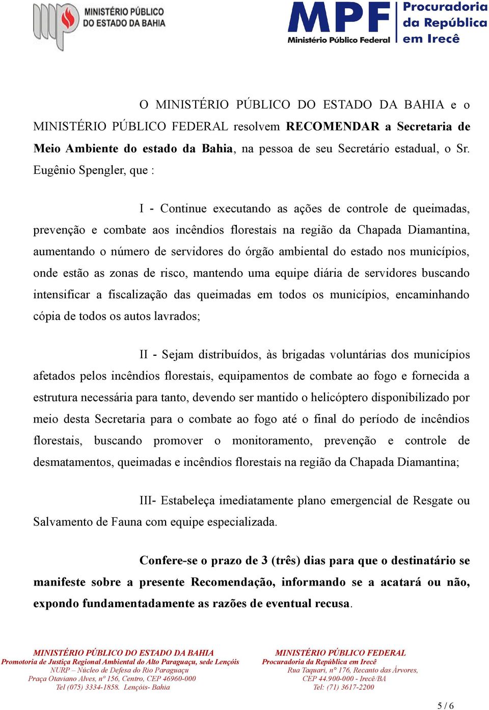 órgão ambiental do estado nos municípios, onde estão as zonas de risco, mantendo uma equipe diária de servidores buscando intensificar a fiscalização das queimadas em todos os municípios,