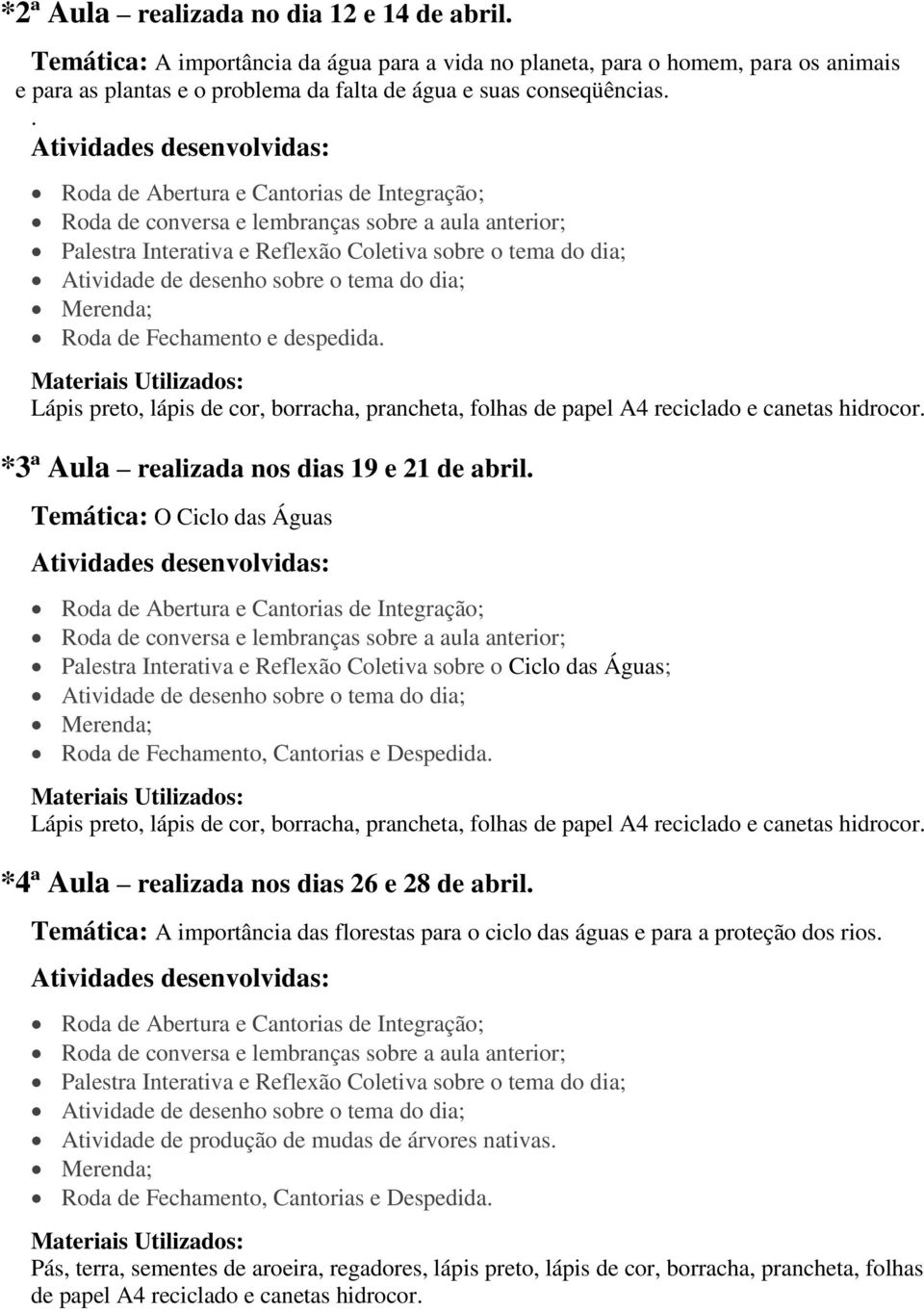 dia; Merenda; Roda de Fechamento e despedida. Lápis preto, lápis de cor, borracha, prancheta, folhas de papel A4 reciclado e canetas hidrocor. *3ª Aula realizada nos dias 19 e 21 de abril.