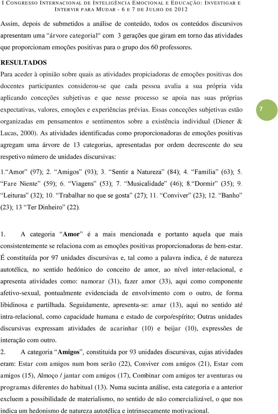 RESULTADOS Para aceder à opinião sobre quais as atividades propiciadoras de emoções positivas dos docentes participantes considerou-se que cada pessoa avalia a sua própria vida aplicando conceções