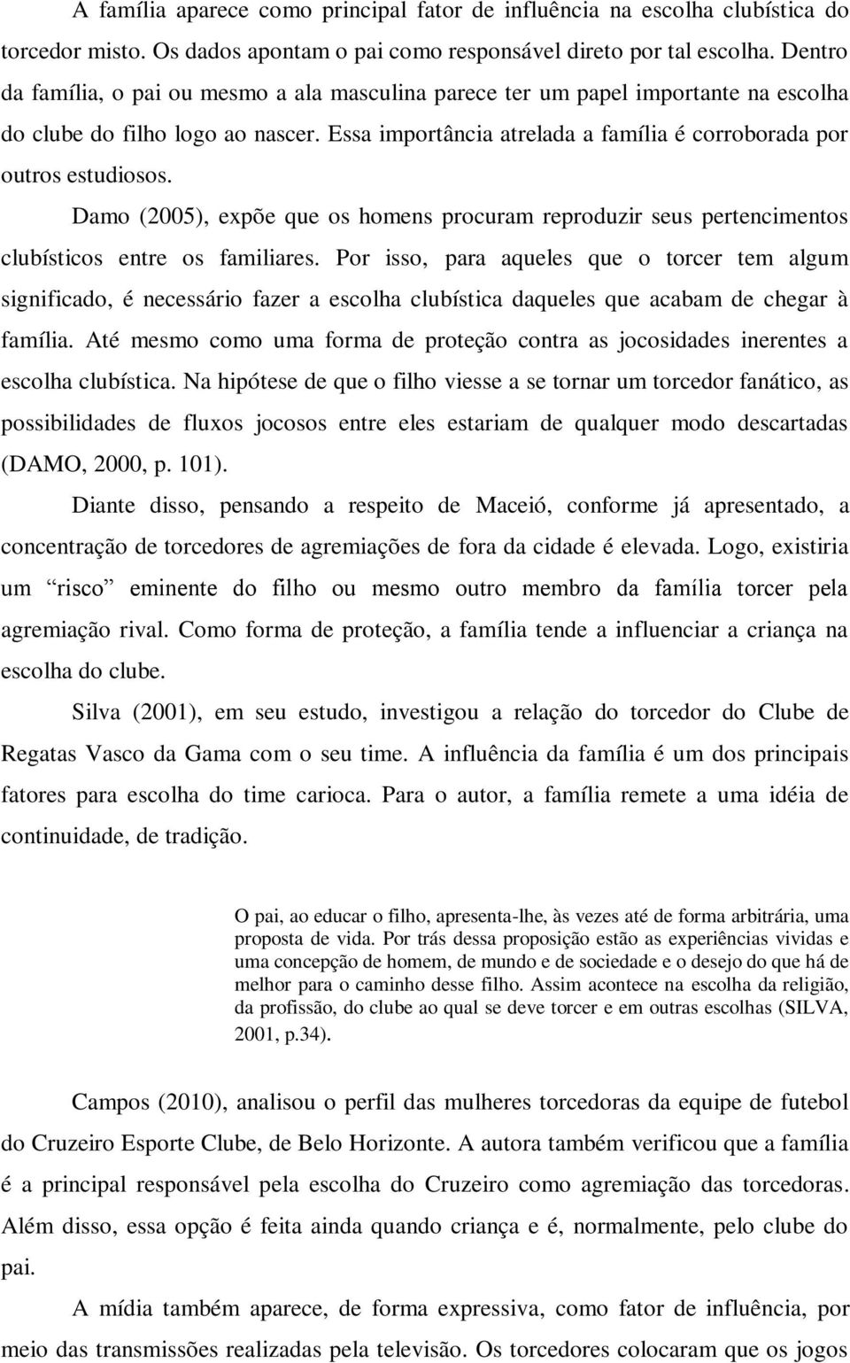 Damo (2005), expõe que os homens procuram reproduzir seus pertencimentos clubísticos entre os familiares.