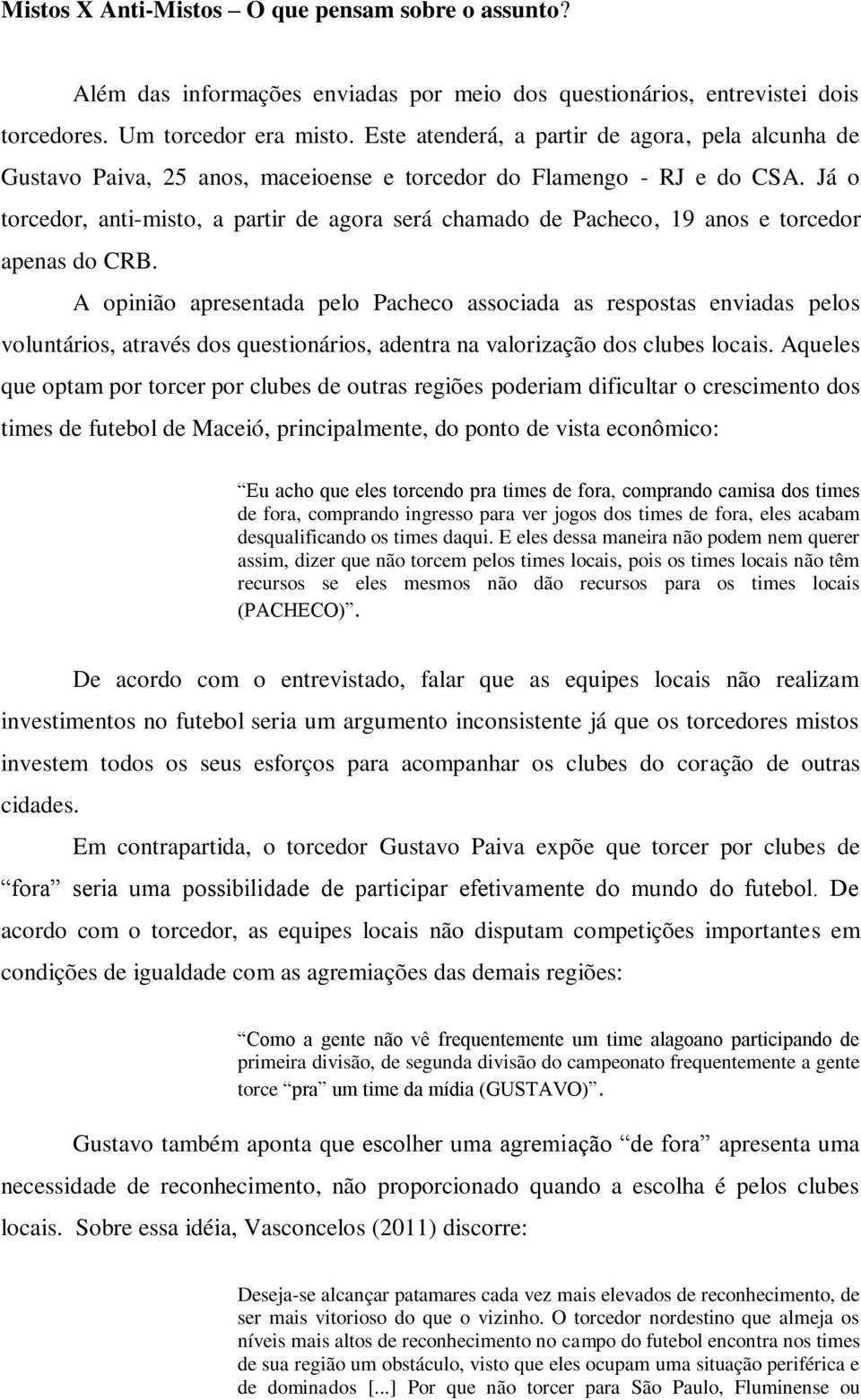 Já o torcedor, anti-misto, a partir de agora será chamado de Pacheco, 19 anos e torcedor apenas do CRB.