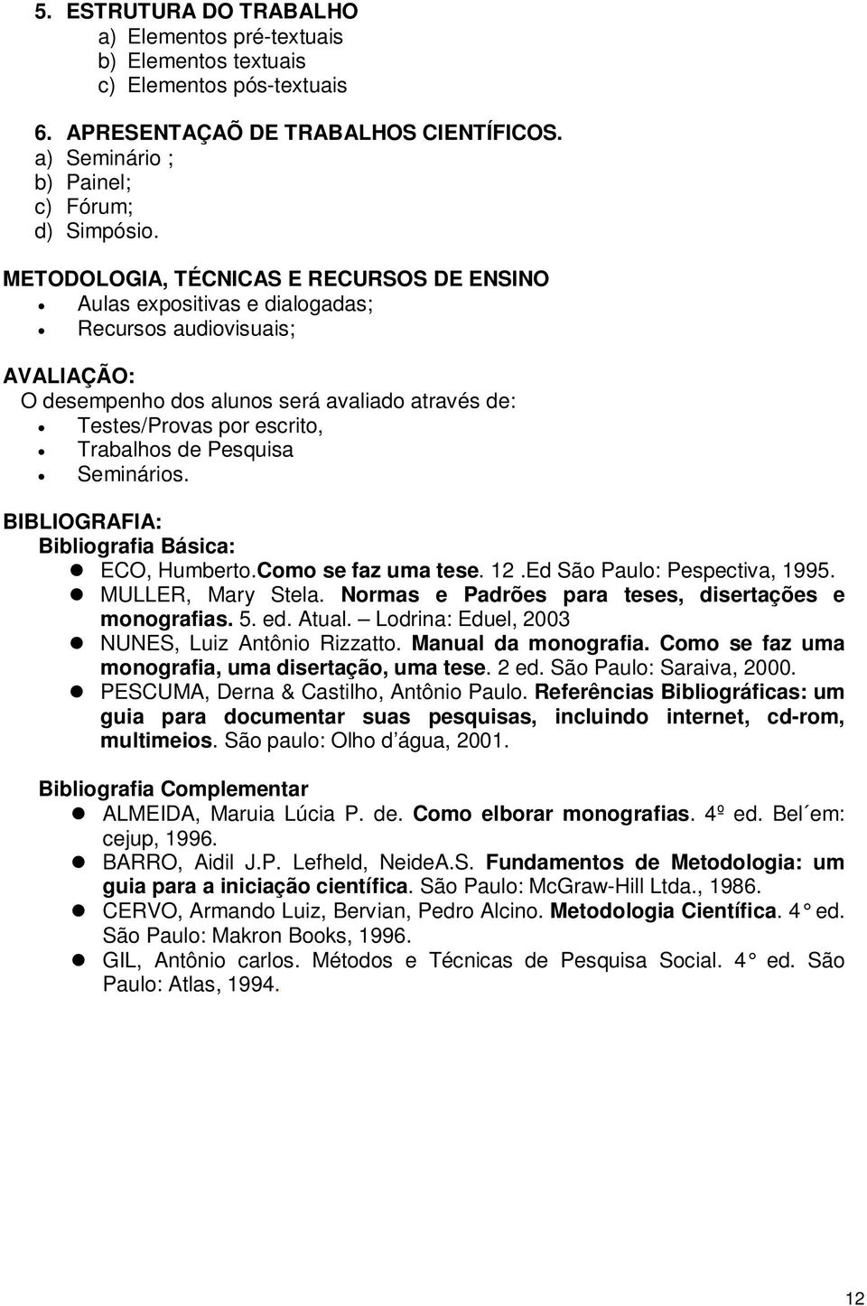 Pesquisa Seminários. BIBLIOGRAFIA: Bibliografia Básica: ECO, Humberto.Como se faz uma tese. 12.Ed São Paulo: Pespectiva, 1995. MULLER, Mary Stela.