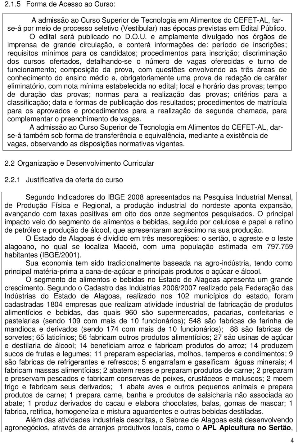 e amplamente divulgado nos órgãos de imprensa de grande circulação, e conterá informações de: período de inscrições; requisitos mínimos para os candidatos; procedimentos para inscrição; discriminação