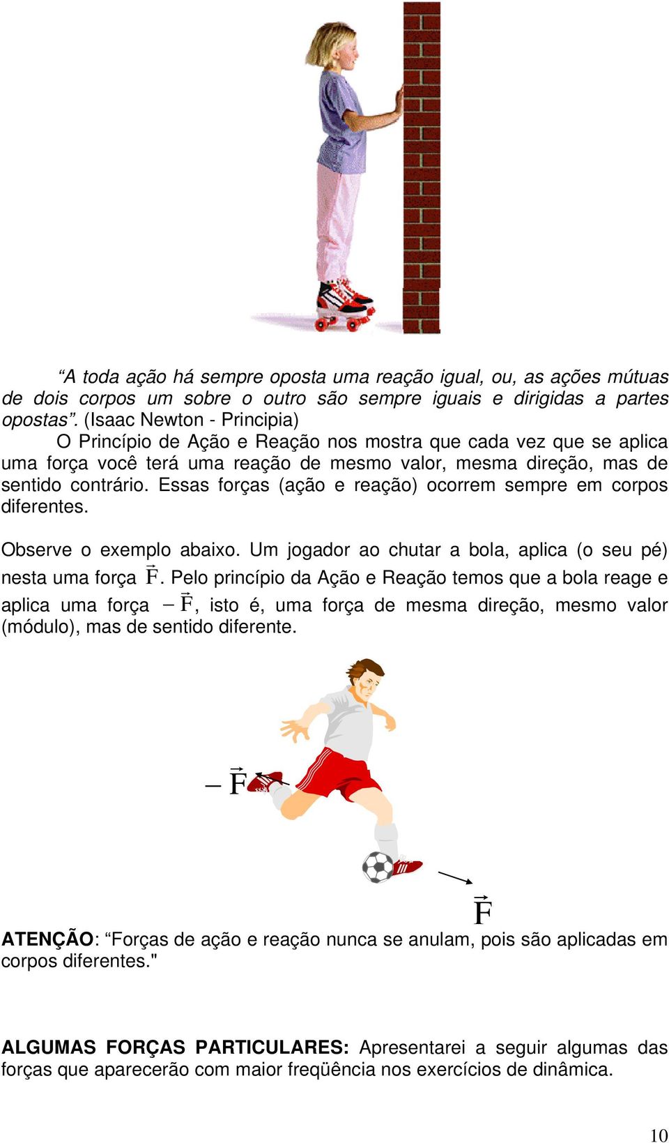 Essas forças (ação e reação) ocorrem sempre em corpos diferentes. Observe o exemplo r abaixo. Um jogador ao chutar a bola, aplica (o seu pé) nesta uma força F.