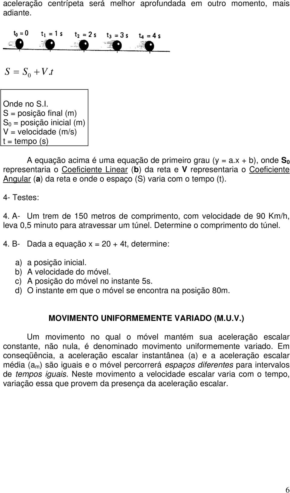 x + b), onde S 0 representar ia o Coeficiente Linear (b) da reta e V representaria o Coeficiente Angular (a) da reta e onde o espaço (S) varia com o tempo (t). 4- Testes: 4.