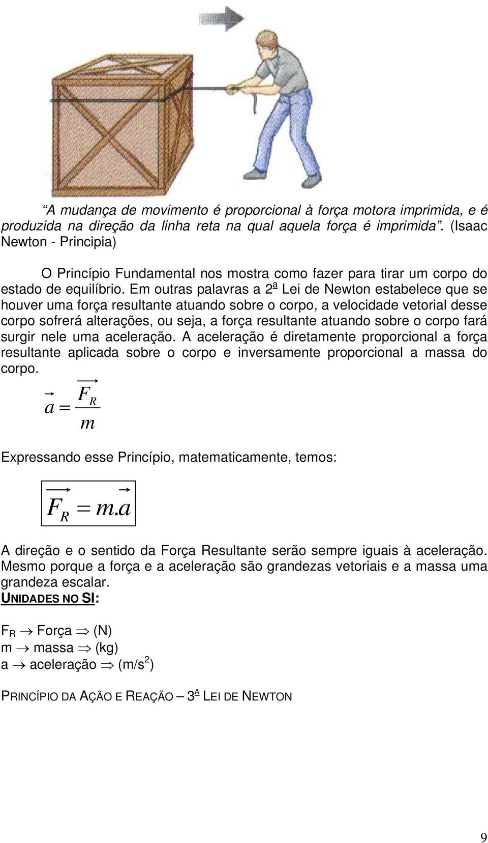 Em outras palavras a a Lei de Newton estabelece que se houver uma força resultante atuando sobre o corpo, a velocidade vetorial desse corpo sofrerá alterações, ou seja, a força resultante atuando