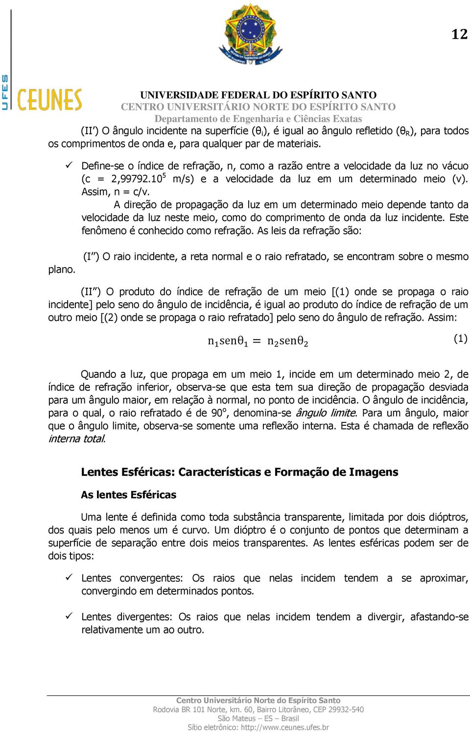 A direção de propagação da luz em um determinado meio depende tanto da velocidade da luz neste meio, como do comprimento de onda da luz incidente. Este fenômeno é conhecido como refração.