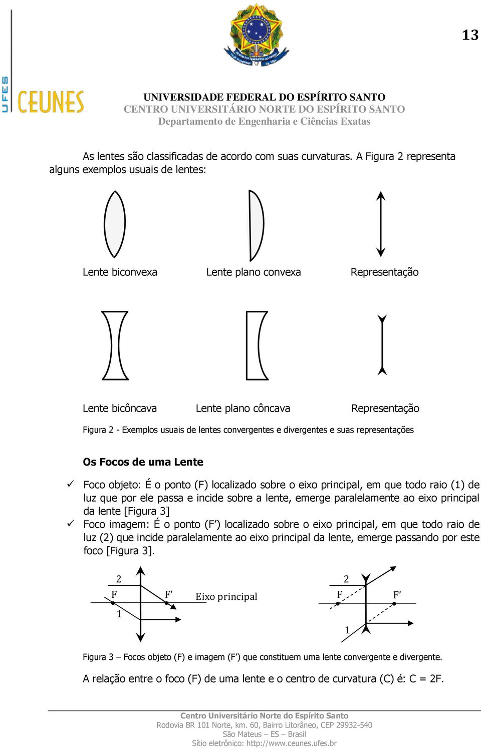convergentes e divergentes e suas representações Os Focos de uma Lente Foco objeto: É o ponto (F) localizado sobre o eixo principal, em que todo raio (1) de luz que por ele passa e incide sobre a
