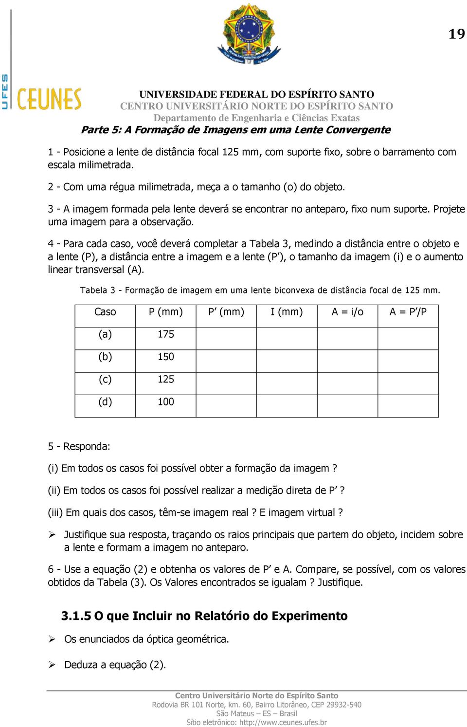 4 - Para cada caso, você deverá completar a Tabela 3, medindo a distância entre o objeto e a lente (P), a distância entre a imagem e a lente (P ), o tamanho da imagem (i) e o aumento linear