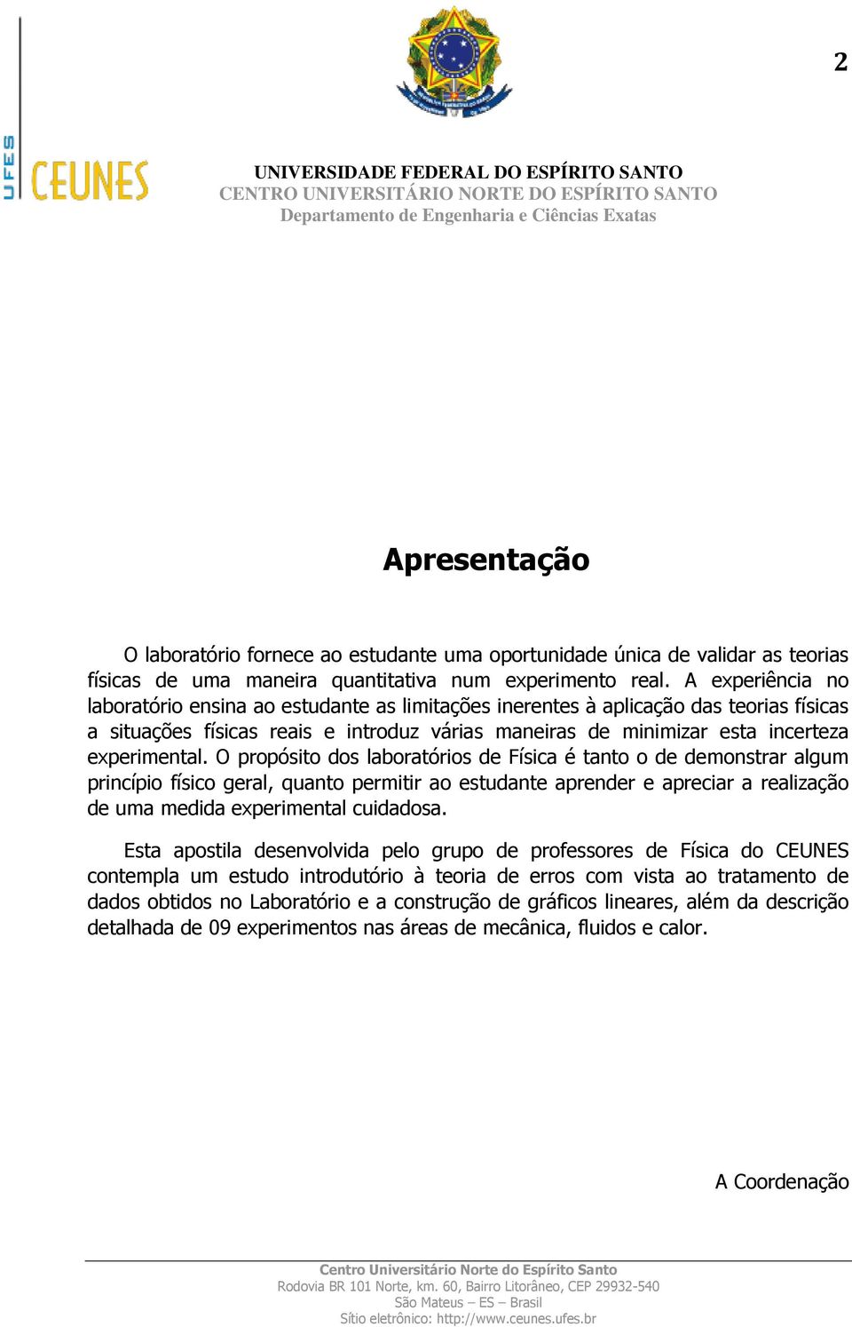 O propósito dos laboratórios de Física é tanto o de demonstrar algum princípio físico geral, quanto permitir ao estudante aprender e apreciar a realização de uma medida experimental cuidadosa.