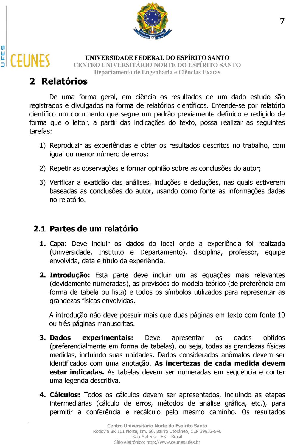 Reproduzir as experiências e obter os resultados descritos no trabalho, com igual ou menor número de erros; 2) Repetir as observações e formar opinião sobre as conclusões do autor; 3) Verificar a