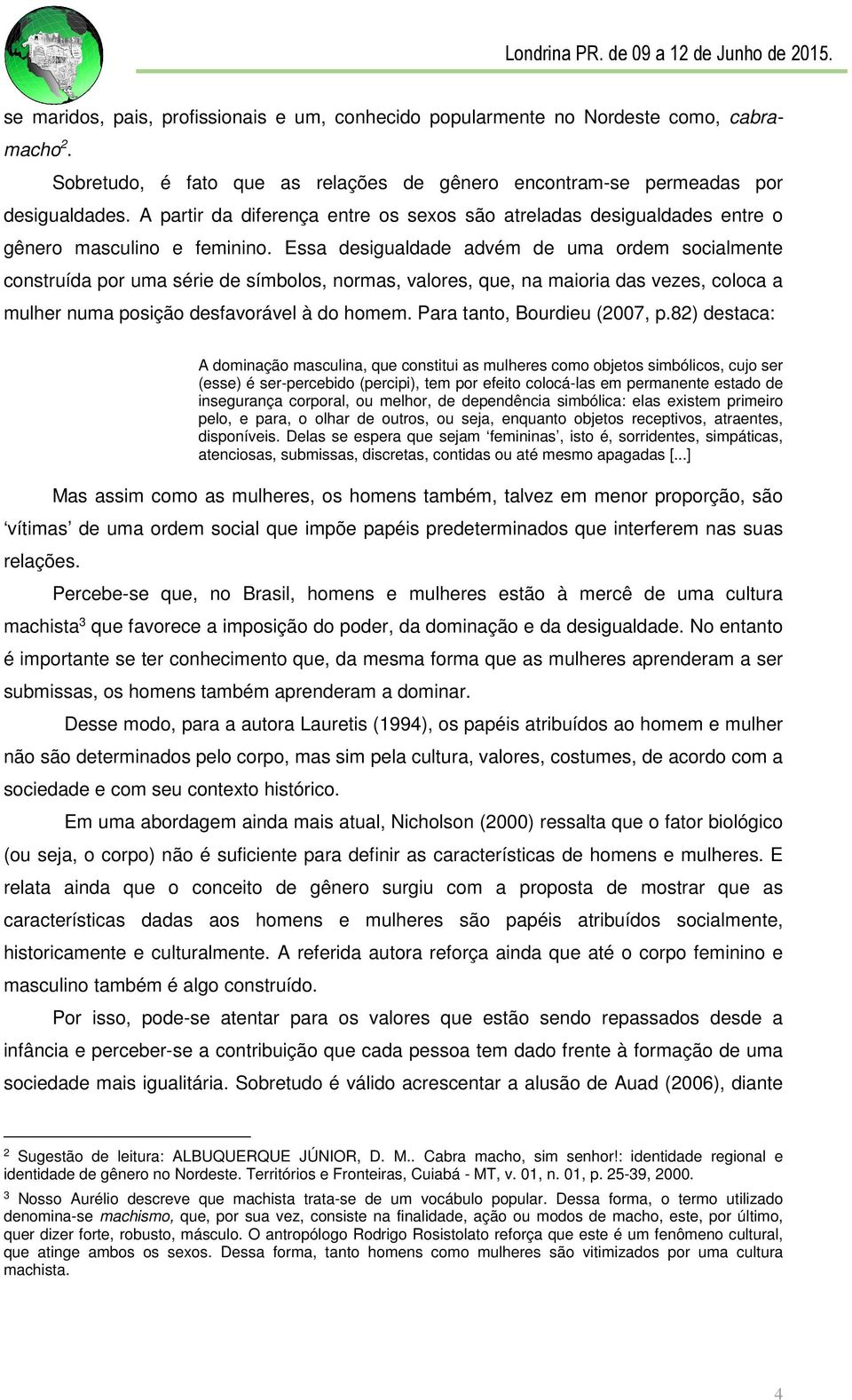 Essa desigualdade advém de uma ordem socialmente construída por uma série de símbolos, normas, valores, que, na maioria das vezes, coloca a mulher numa posição desfavorável à do homem.