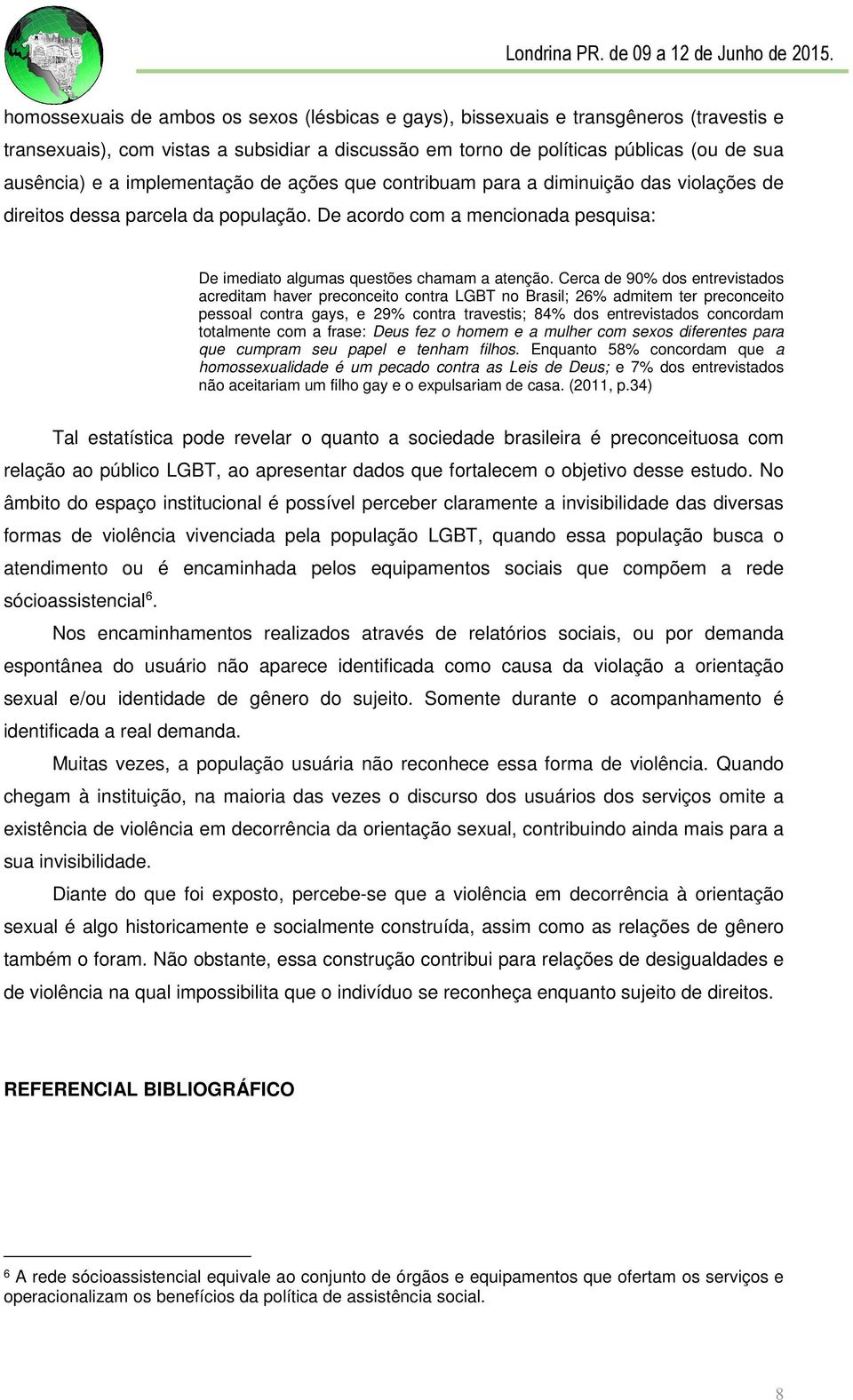 Cerca de 90% dos entrevistados acreditam haver preconceito contra LGBT no Brasil; 26% admitem ter preconceito pessoal contra gays, e 29% contra travestis; 84% dos entrevistados concordam totalmente