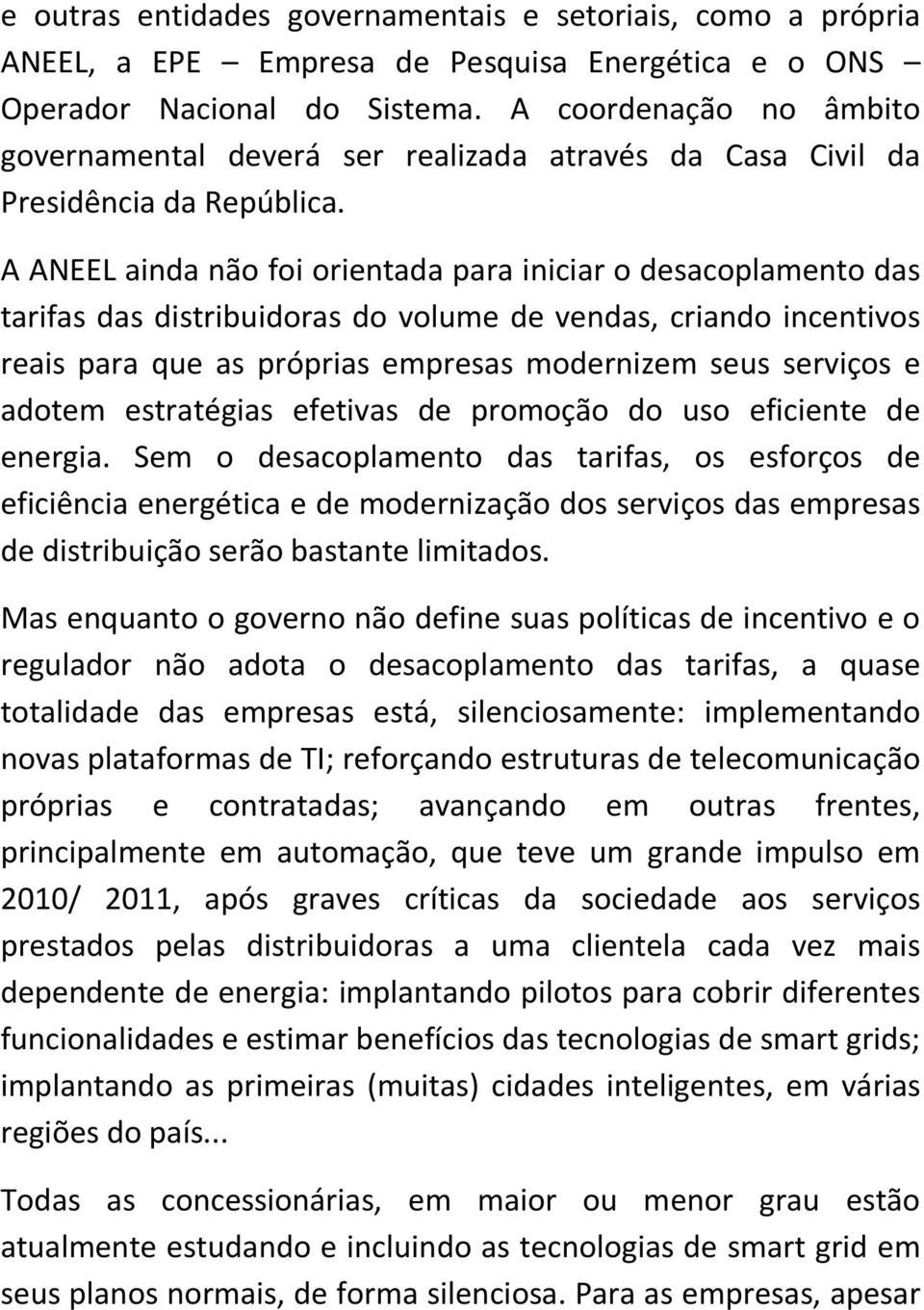 A ANEEL ainda não foi orientada para iniciar o desacoplamento das tarifas das distribuidoras do volume de vendas, criando incentivos reais para que as próprias empresas modernizem seus serviços e