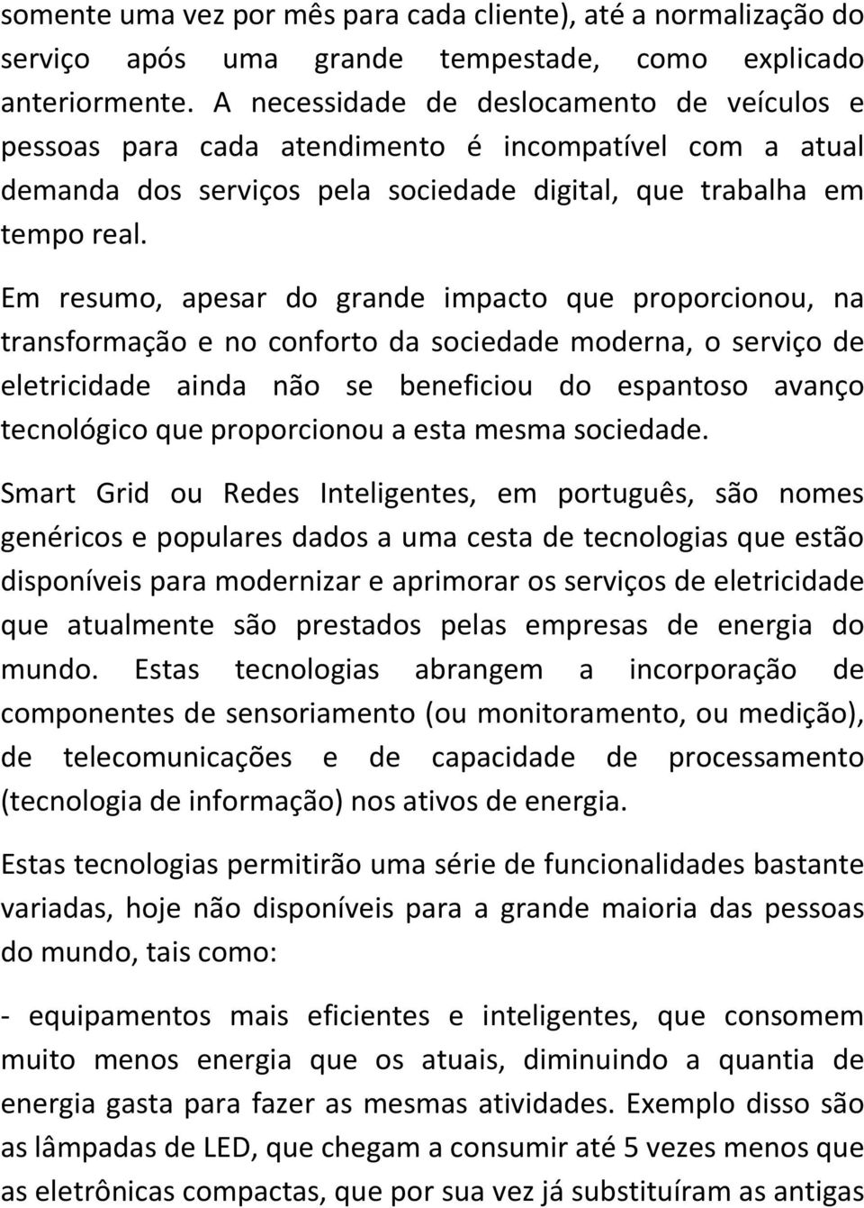 Em resumo, apesar do grande impacto que proporcionou, na transformação e no conforto da sociedade moderna, o serviço de eletricidade ainda não se beneficiou do espantoso avanço tecnológico que