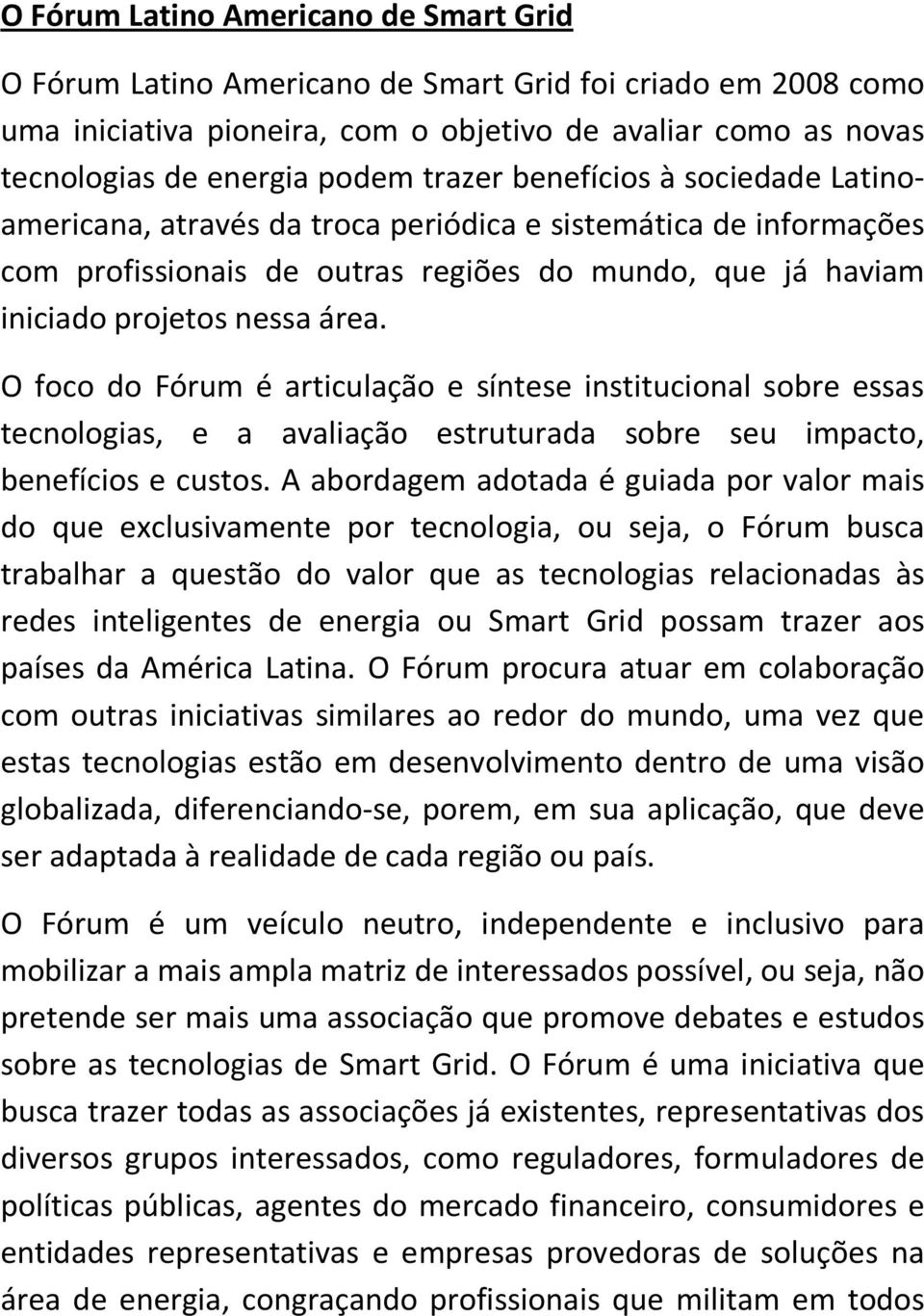 O foco do Fórum é articulação e síntese institucional sobre essas tecnologias, e a avaliação estruturada sobre seu impacto, benefícios e custos.