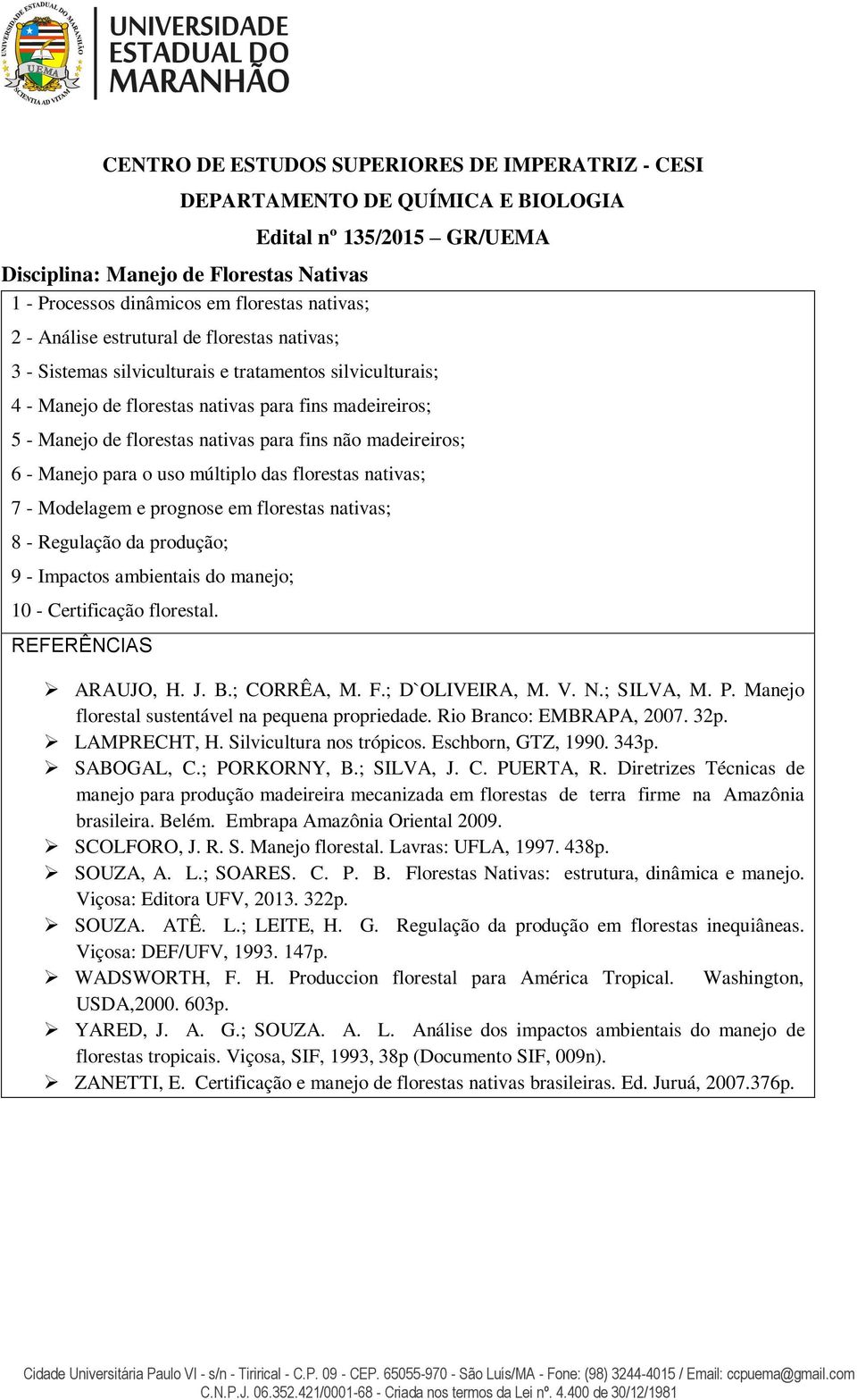 fins não madeireiros; 6 - Manejo para o uso múltiplo das florestas nativas; 7 - Modelagem e prognose em florestas nativas; 8 - Regulação da produção; 9 - Impactos ambientais do manejo; 10 -