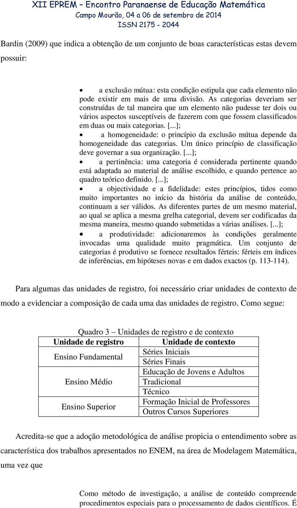 ..]; a homogeneidade: o princípio da exclusão mútua depende da homogeneidade das categorias. Um único princípio de classificação deve governar a sua organização. [.