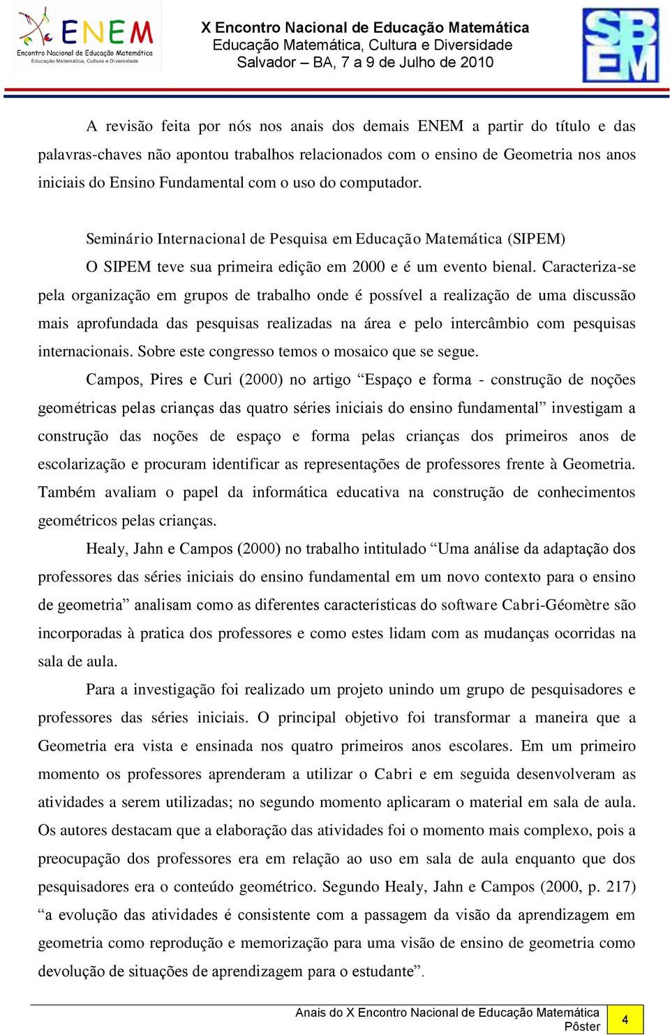 Caracteriza-se pela organização em grupos de trabalho onde é possível a realização de uma discussão mais aprofundada das pesquisas realizadas na área e pelo intercâmbio com pesquisas internacionais.