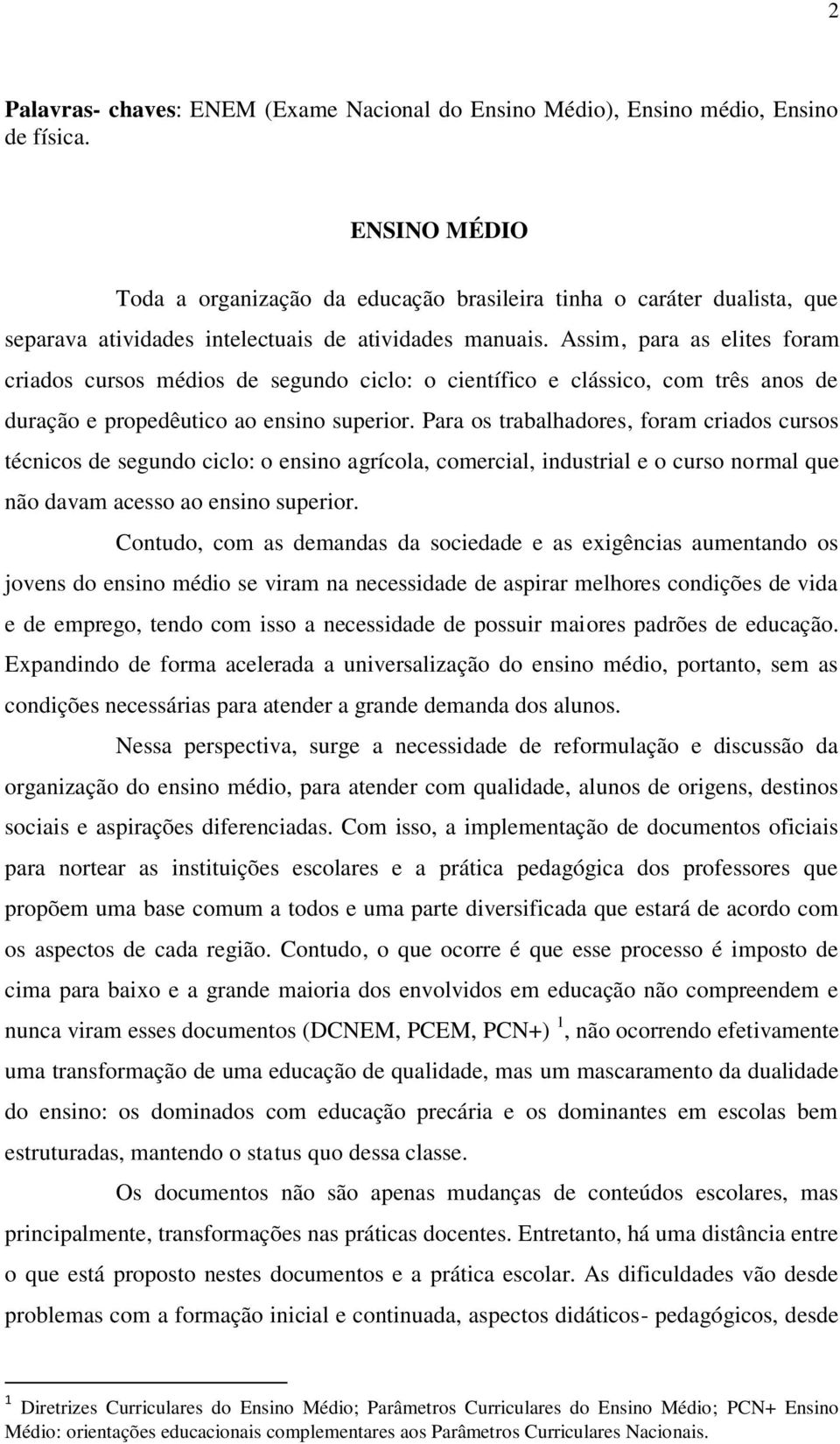 Assim, para as elites foram criados cursos médios de segundo ciclo: o científico e clássico, com três anos de duração e propedêutico ao ensino superior.