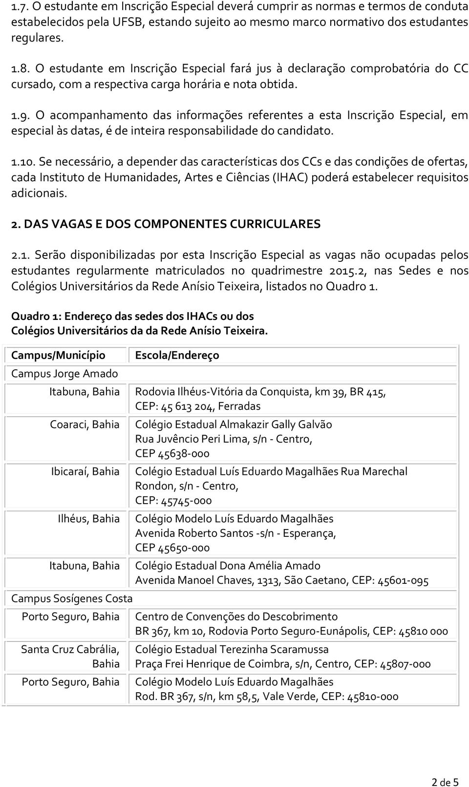 O acompanhamento das informações referentes a esta Inscrição Especial, em especial às datas, é de inteira responsabilidade do candidato. 1.10.