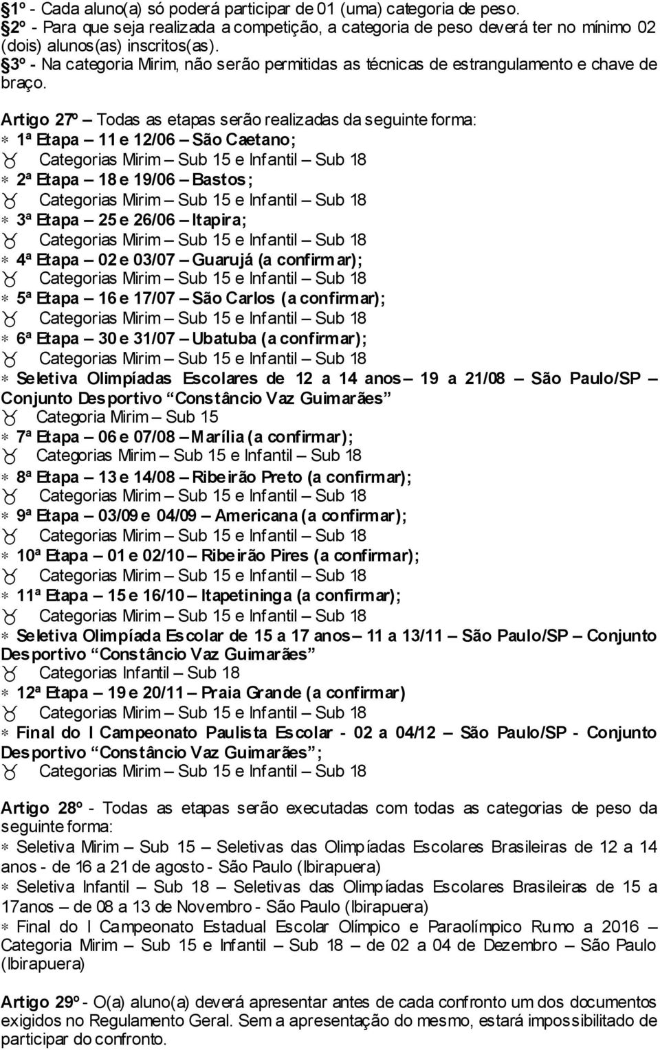 Artigo 27º Todas as etapas serão realizadas da seguinte forma: 1ª Etapa 11 e 12/06 São Caetano; 2ª Etapa 18 e 19/06 Bastos; 3ª Etapa 25 e 26/06 Itapira; 4ª Etapa 02 e 03/07 Guarujá (a confirmar); 5ª