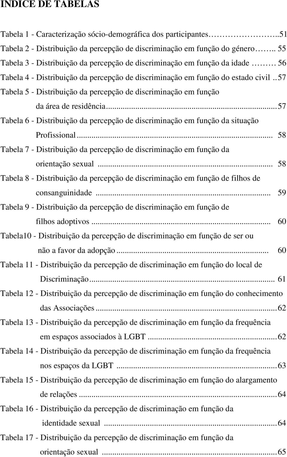 . 57 Tabela 5 - Distribuição da percepção de discriminação em função da área de residência... 57 Tabela 6 - Distribuição da percepção de discriminação em função da situação Profissional.