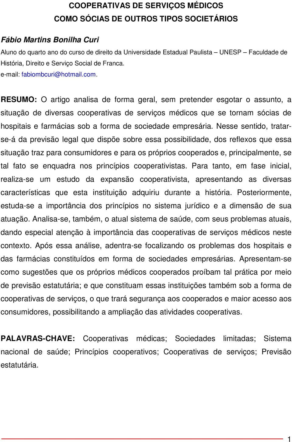 RESUMO: O artigo analisa de forma geral, sem pretender esgotar o assunto, a situação de diversas cooperativas de serviços médicos que se tornam sócias de hospitais e farmácias sob a forma de