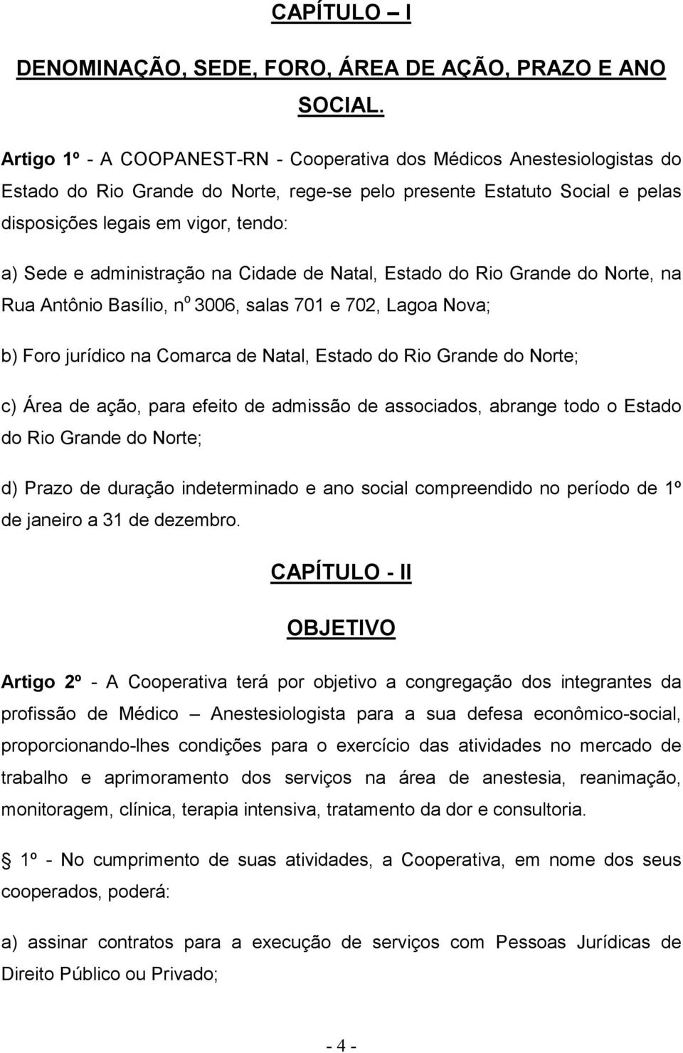 administração na Cidade de Natal, Estado do Rio Grande do Norte, na Rua Antônio Basílio, n o 3006, salas 701 e 702, Lagoa Nova; b) Foro jurídico na Comarca de Natal, Estado do Rio Grande do Norte; c)