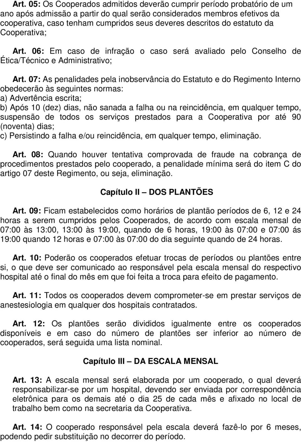 07: As penalidades pela inobservância do Estatuto e do Regimento Interno obedecerão às seguintes normas: a) Advertência escrita; b) Após 10 (dez) dias, não sanada a falha ou na reincidência, em