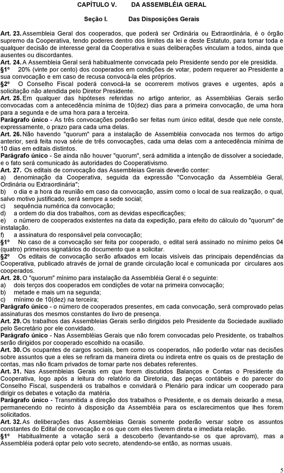 decisão de interesse geral da Cooperativa e suas deliberações vinculam a todos, ainda que ausentes ou discordantes. Art. 24.