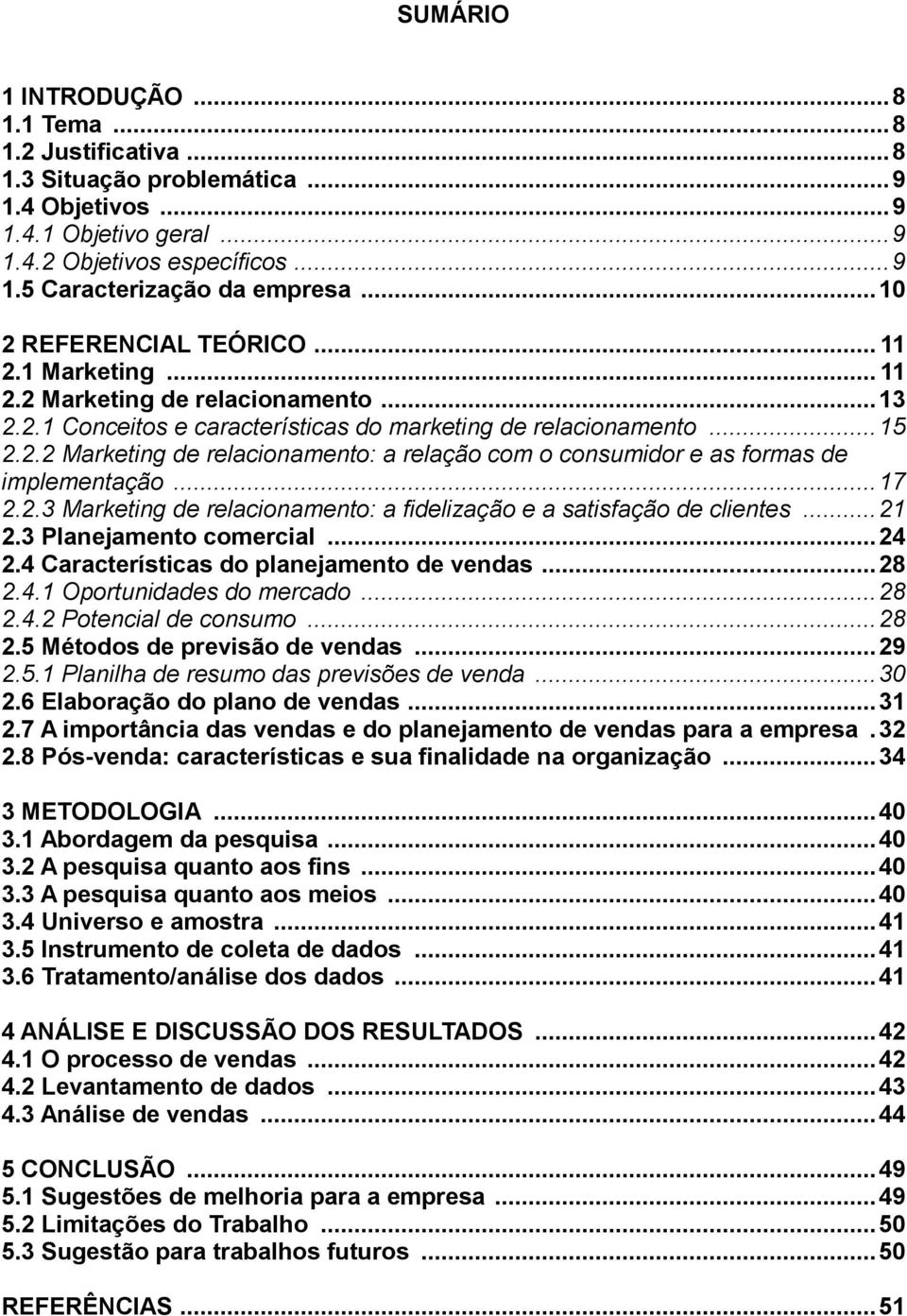 .. 17 2.2.3 Marketing de relacionamento: a fidelização e a satisfação de clientes... 21 2.3 Planejamento comercial... 24 2.4 Características do planejamento de vendas... 28 2.4.1 Oportunidades do mercado.