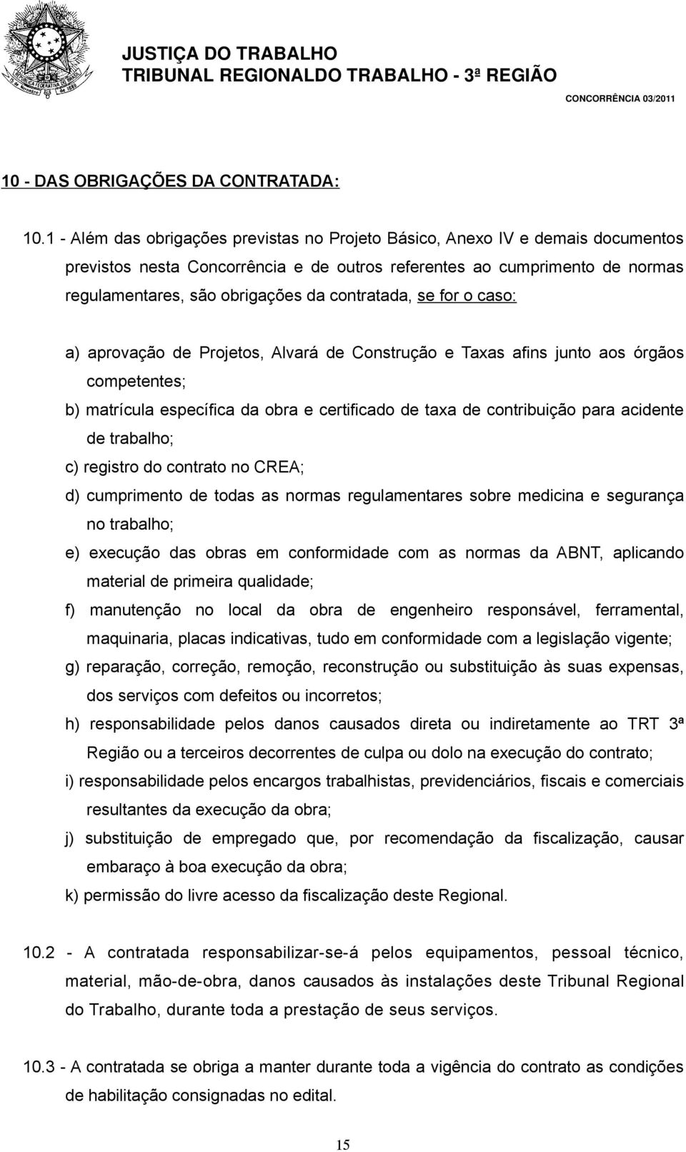 contratada, se for o caso: a) aprovação de Projetos, Alvará de Construção e Taxas afins junto aos órgãos competentes; b) matrícula específica da obra e certificado de taxa de contribuição para