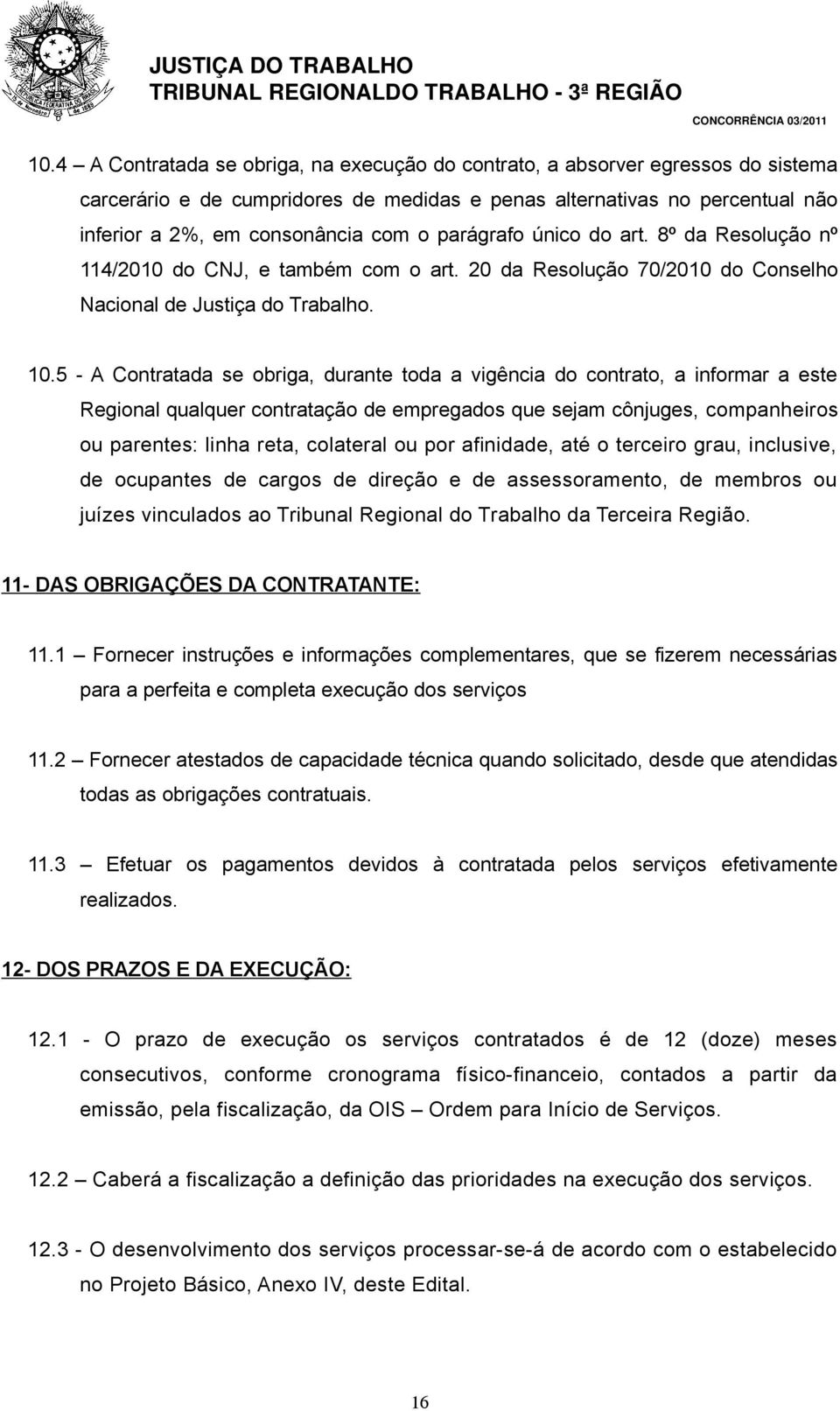 5 - A Contratada se obriga, durante toda a vigência do contrato, a informar a este Regional qualquer contratação de empregados que sejam cônjuges, companheiros ou parentes: linha reta, colateral ou