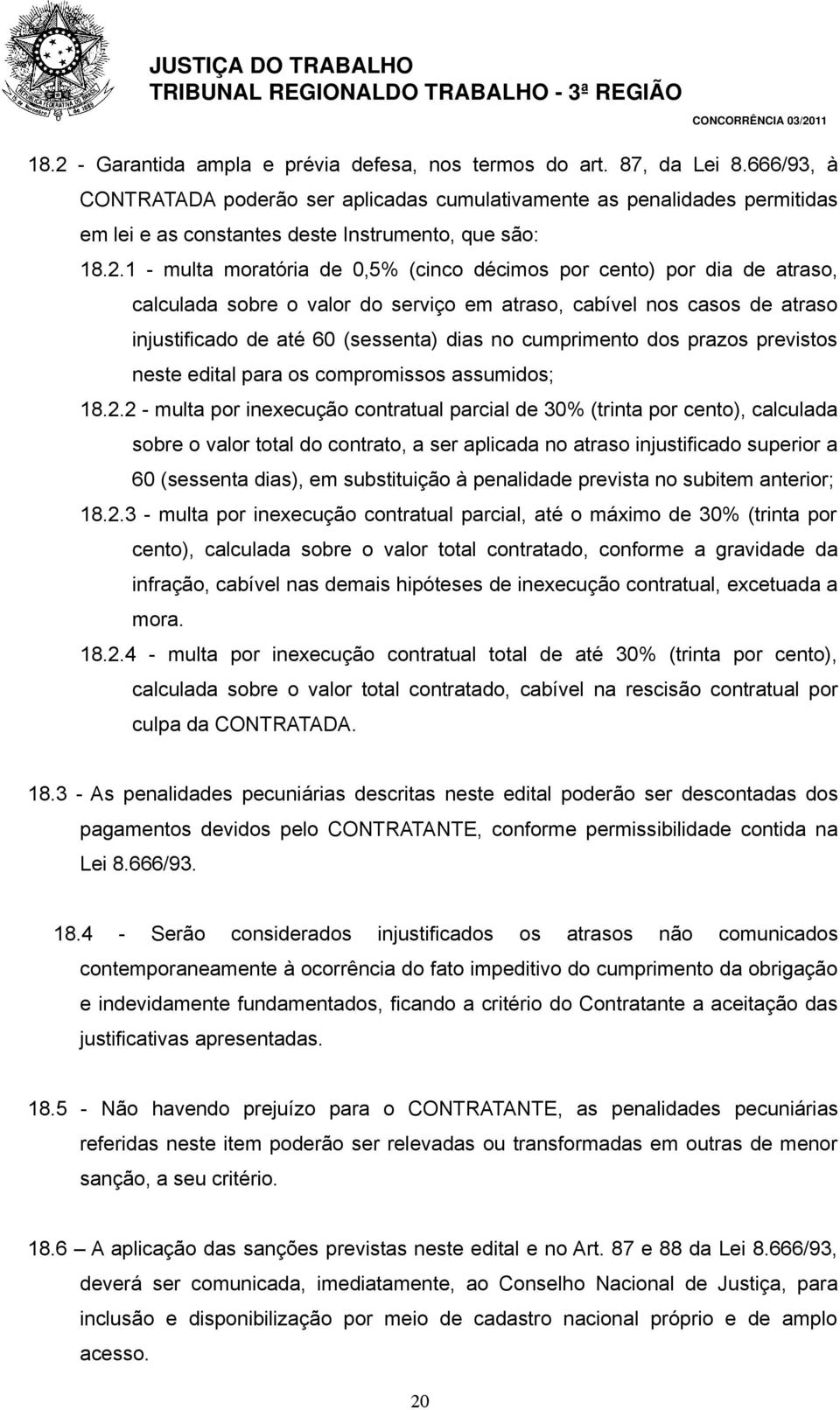 1 - multa moratória de 0,5% (cinco décimos por cento) por dia de atraso, calculada sobre o valor do serviço em atraso, cabível nos casos de atraso injustificado de até 60 (sessenta) dias no